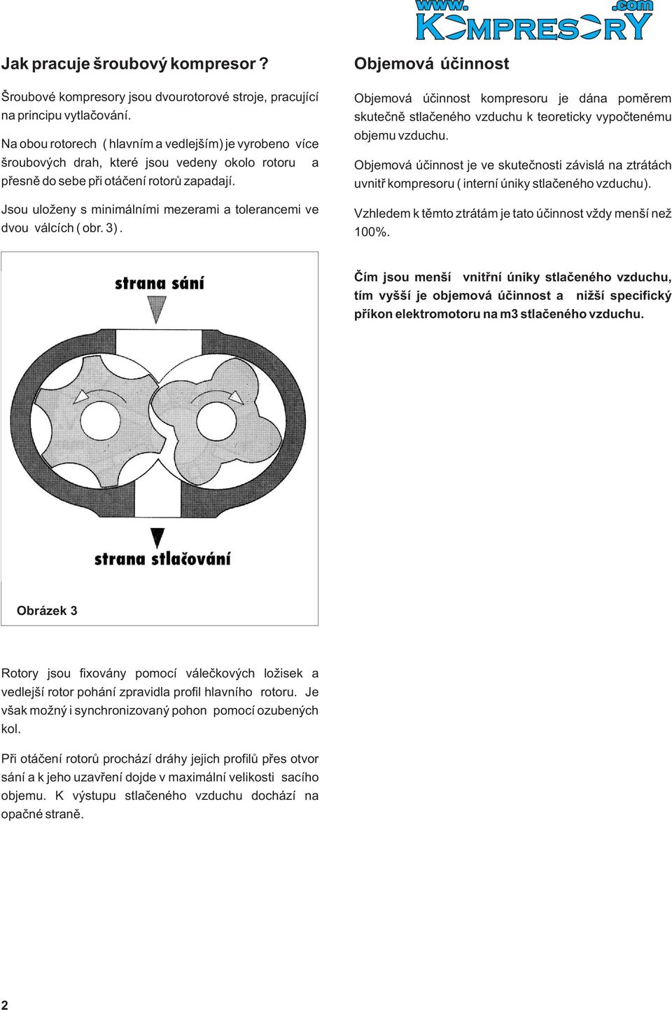 Jsou uloeny s minimálními mezerami a tolerancemi ve dvou válcích ( obr. 3).