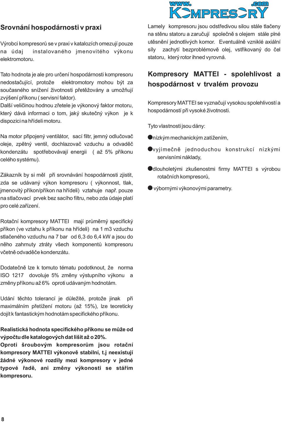 Další velièinou hodnou zøetele je výkonový faktor motoru, který dává informaci o tom, jaký skuteèný výkon je k dispozici na høídeli motoru.