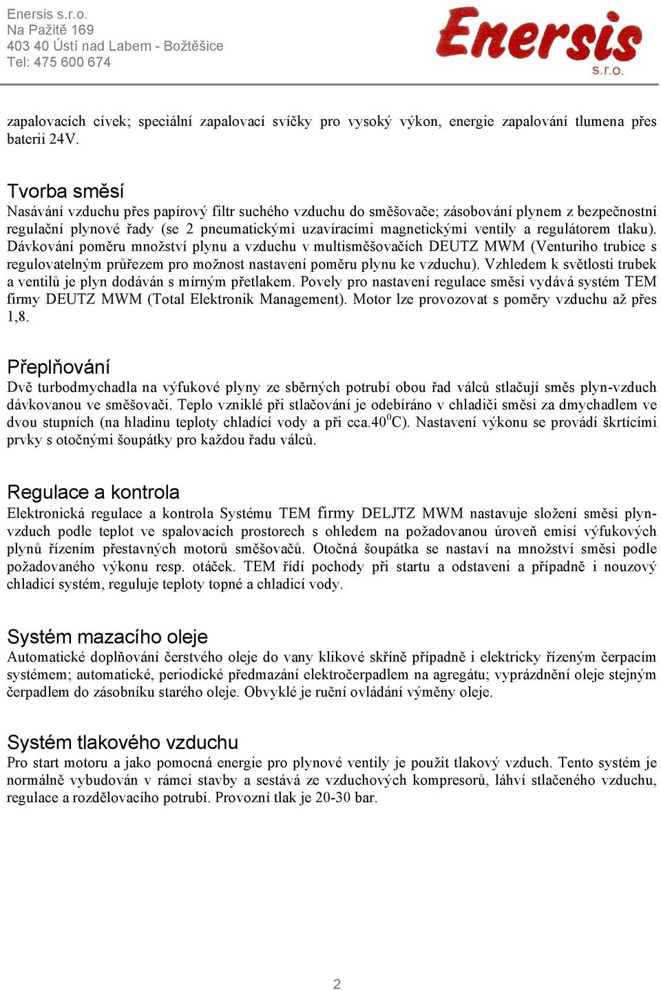 regulátorem tlaku). Dávkování poměru množství plynu a vzduchu v multisměšovačích DEUTZ MWM (Venturiho trubice s regulovatelným průřezem pro možnost nastavení poměru plynu ke vzduchu).