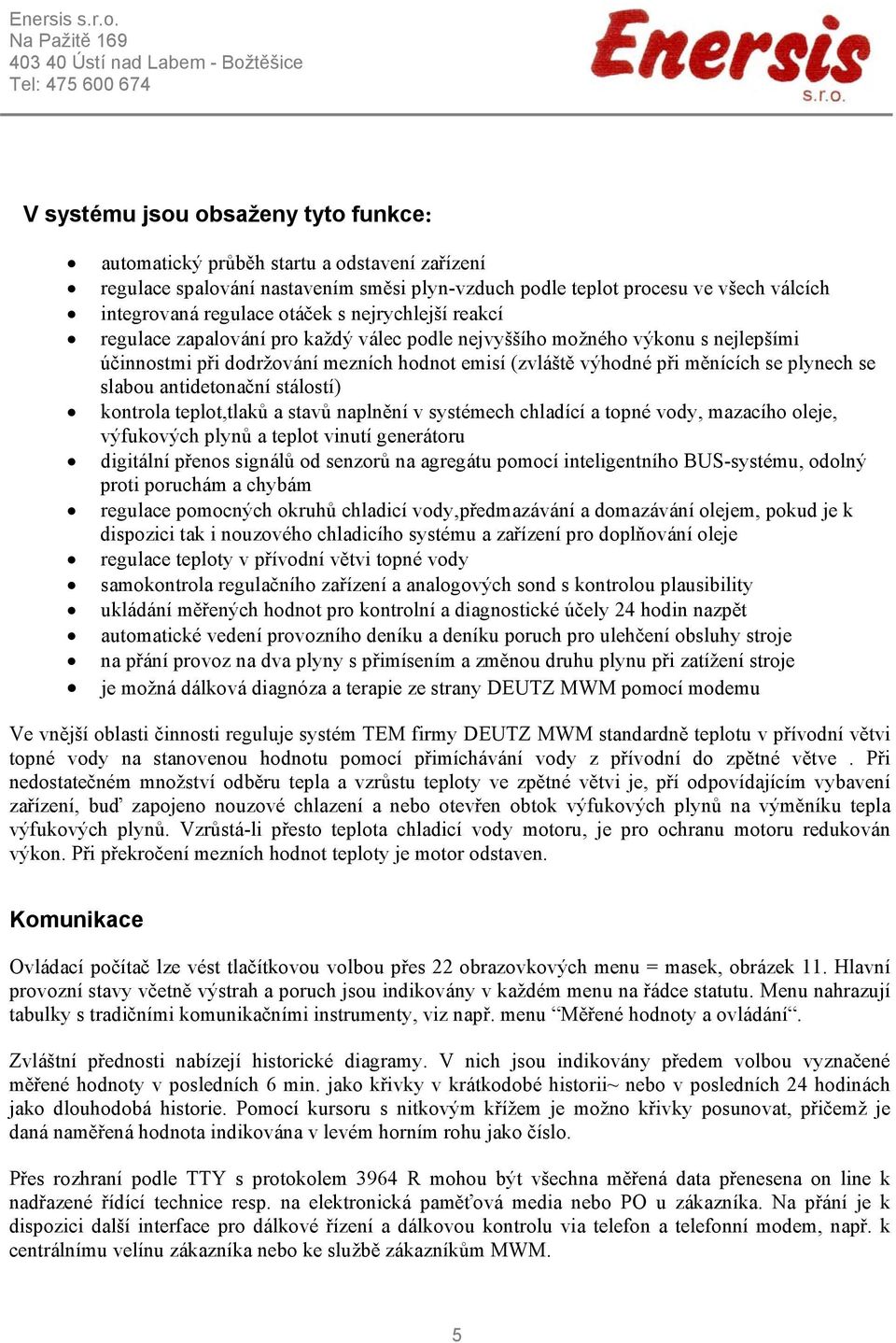 antidetonační stálostí) kontrola teplot,tlaků a stavů naplnění v systémech chladící a topné vody, mazacího oleje, výfukových plynů a teplot vinutí generátoru digitální přenos signálů od senzorů na