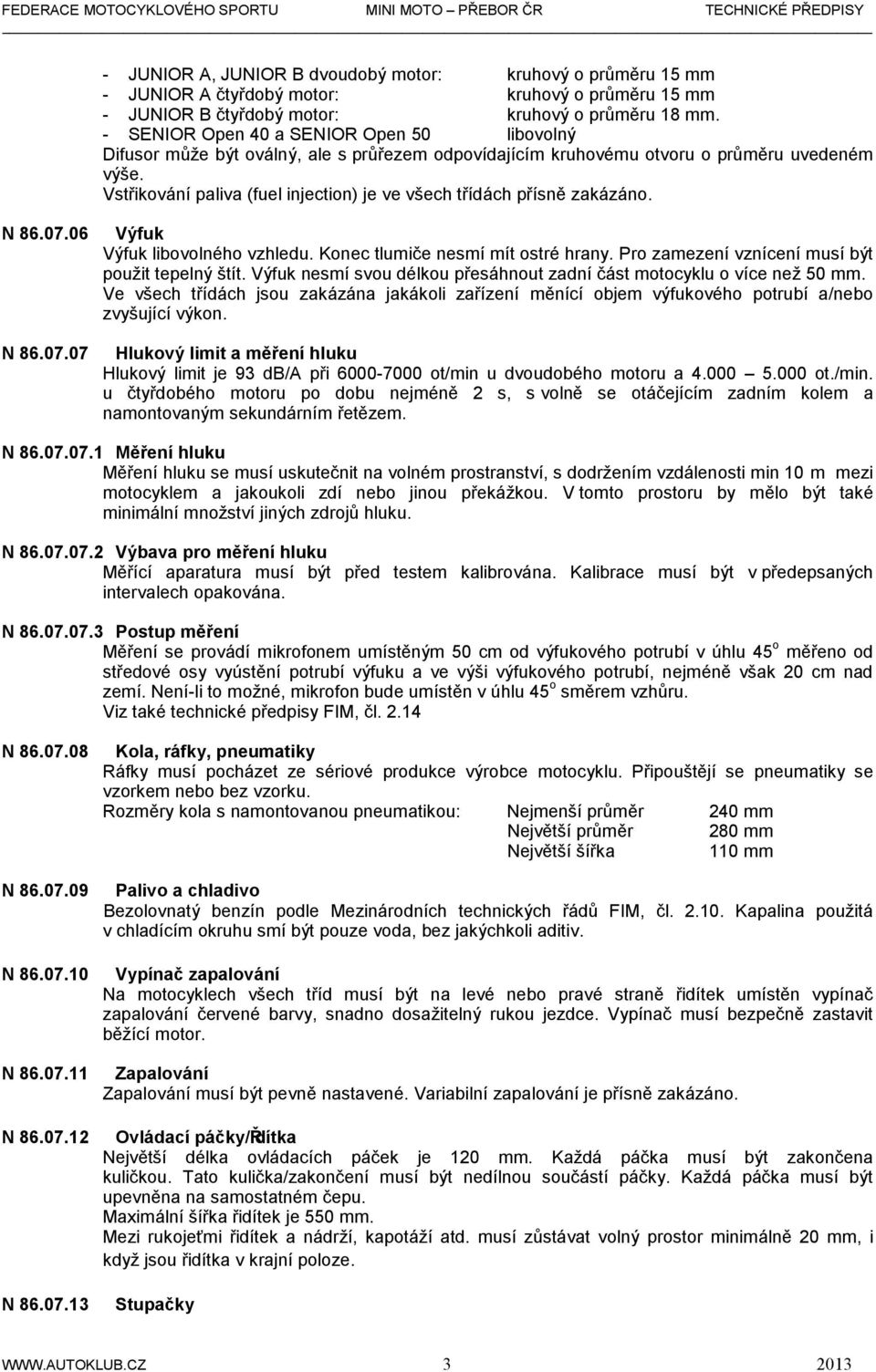 Vstřikování paliva (fuel injection) je ve všech třídách přísně zakázáno. N 86.07.06 N 86.07.07 Výfuk Výfuk libovolného vzhledu. Konec tlumiče nesmí mít ostré hrany.