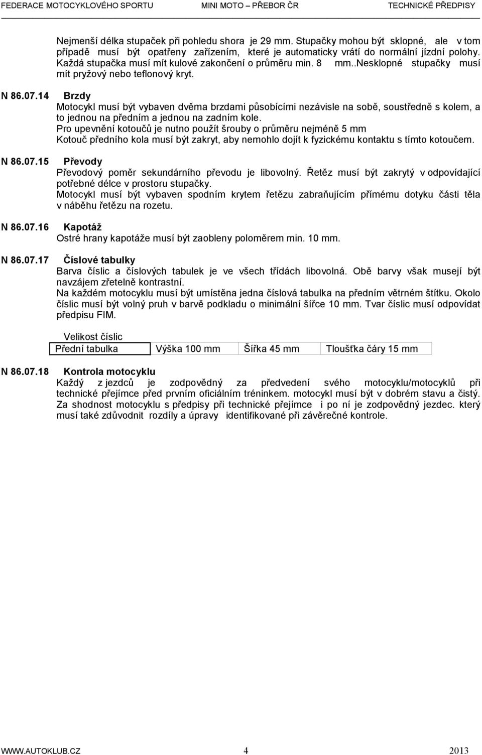 14 N 86.07.15 N 86.07.16 N 86.07.17 Brzdy Motocykl musí být vybaven dvěma brzdami působícími nezávisle na sobě, soustředně s kolem, a to jednou na předním a jednou na zadním kole.
