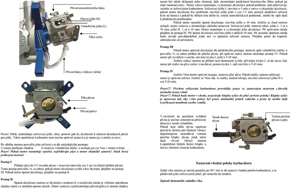 Seřizovací jehlu L otevřete o 5 min a znovu vyzkoušejte akceleraci, pokud motor akceleruje bez problémů, otevřete jehlu ještě o cca 3-5 min, protože předchozí seřízení bylo na hranici a pokud by