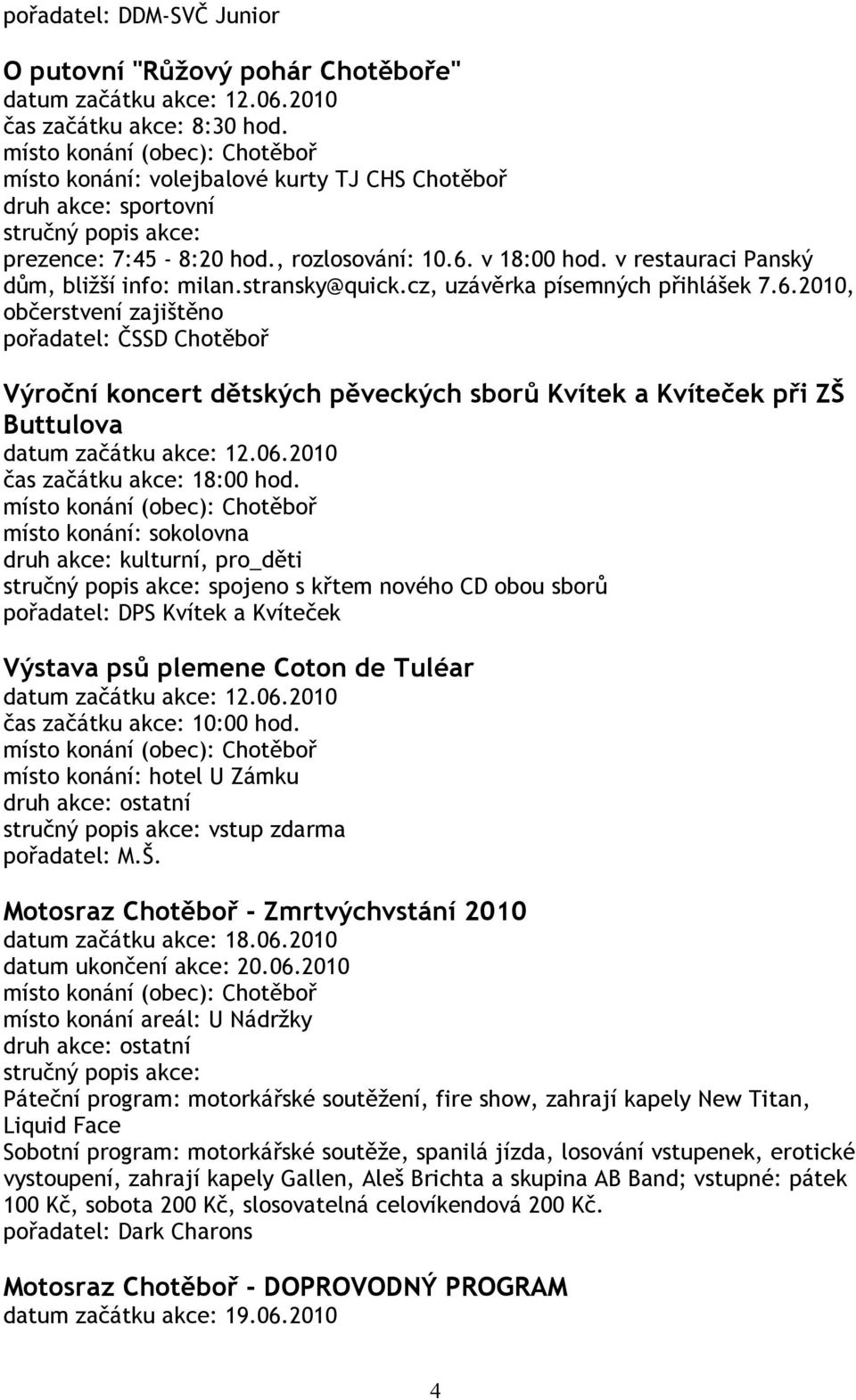 místo konání: sokolovna, pro_děti spojeno s křtem nového CD obou sborů pořadatel: DPS Kvítek a Kvíteček Výstava psů plemene Coton de Tuléar čas začátku akce: 10:00 hod.