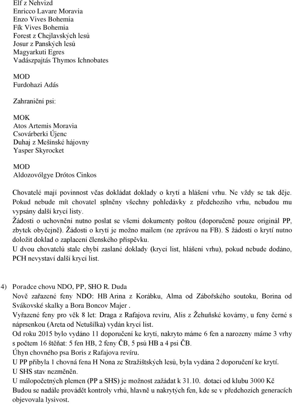 vrhu. Ne vždy se tak děje. Pokud nebude mít chovatel splněny všechny pohledávky z předchozího vrhu, nebudou mu vypsány další krycí listy.