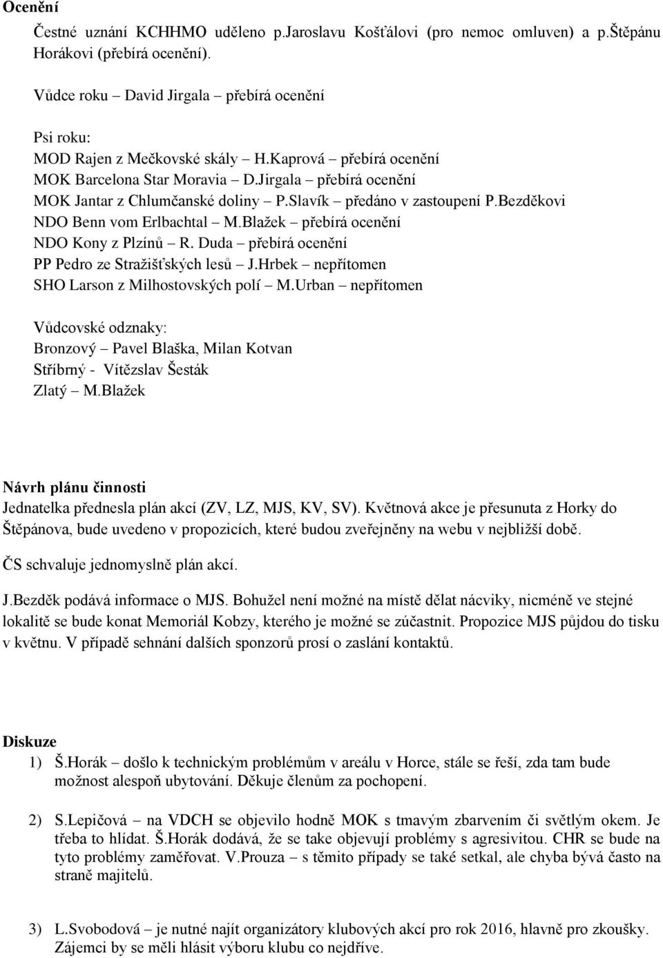 Blažek přebírá ocenění NDO Kony z Plzínů R. Duda přebírá ocenění PP Pedro ze Stražišťských lesů J.Hrbek nepřítomen SHO Larson z Milhostovských polí M.