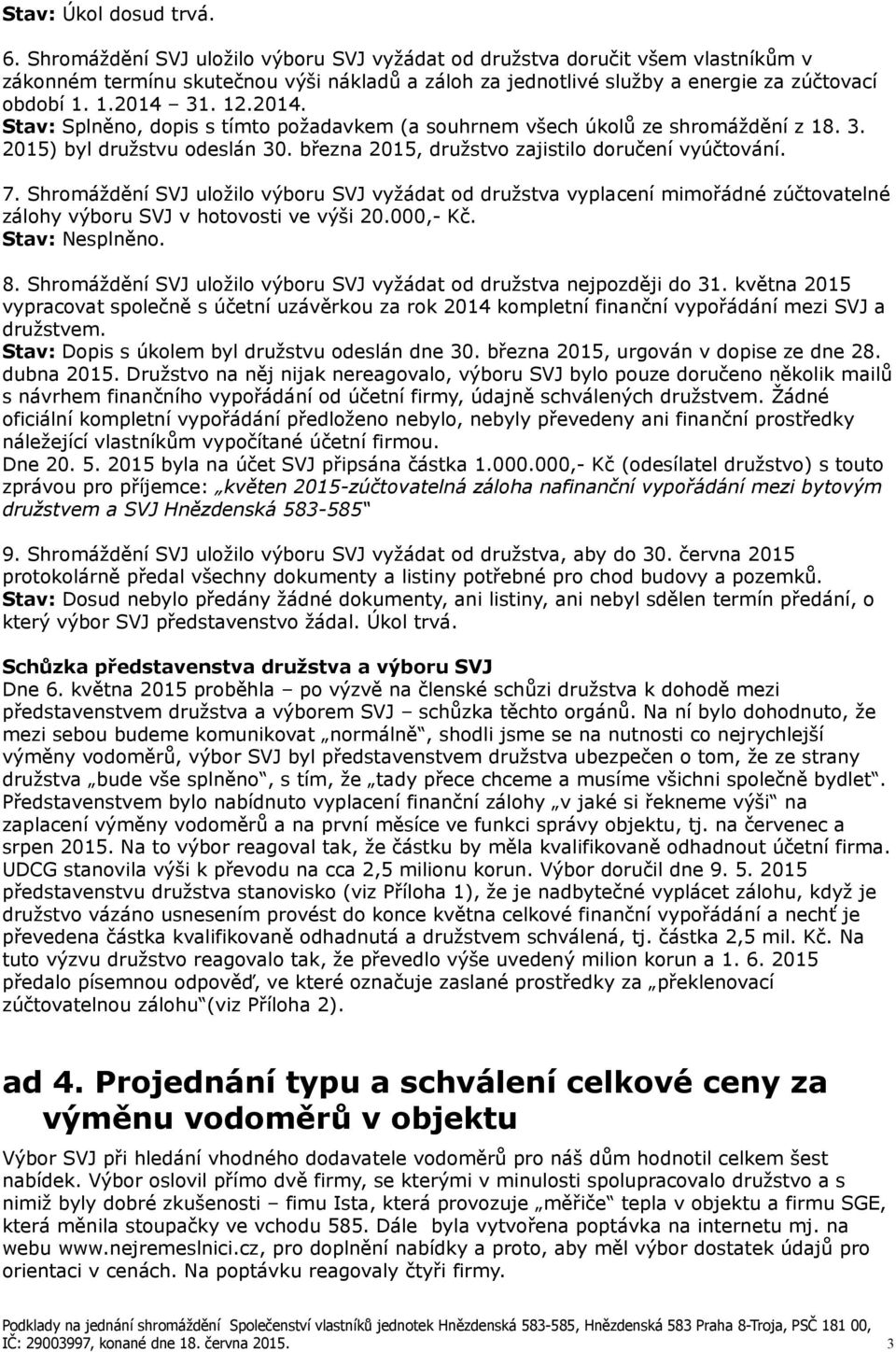 2014. Stav: Splněno, dopis s tímto požadavkem (a souhrnem všech úkolů ze shromáždění z 18. 3. 2015) byl družstvu odeslán 30. března 2015, družstvo zajistilo doručení vyúčtování. 7.