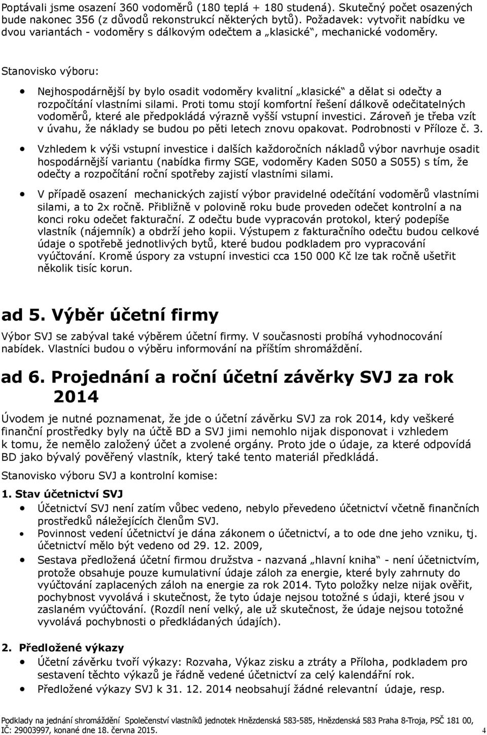 Stanovisko výboru: Nejhospodárnější by bylo osadit vodoměry kvalitní klasické a dělat si odečty a rozpočítání vlastními silami.