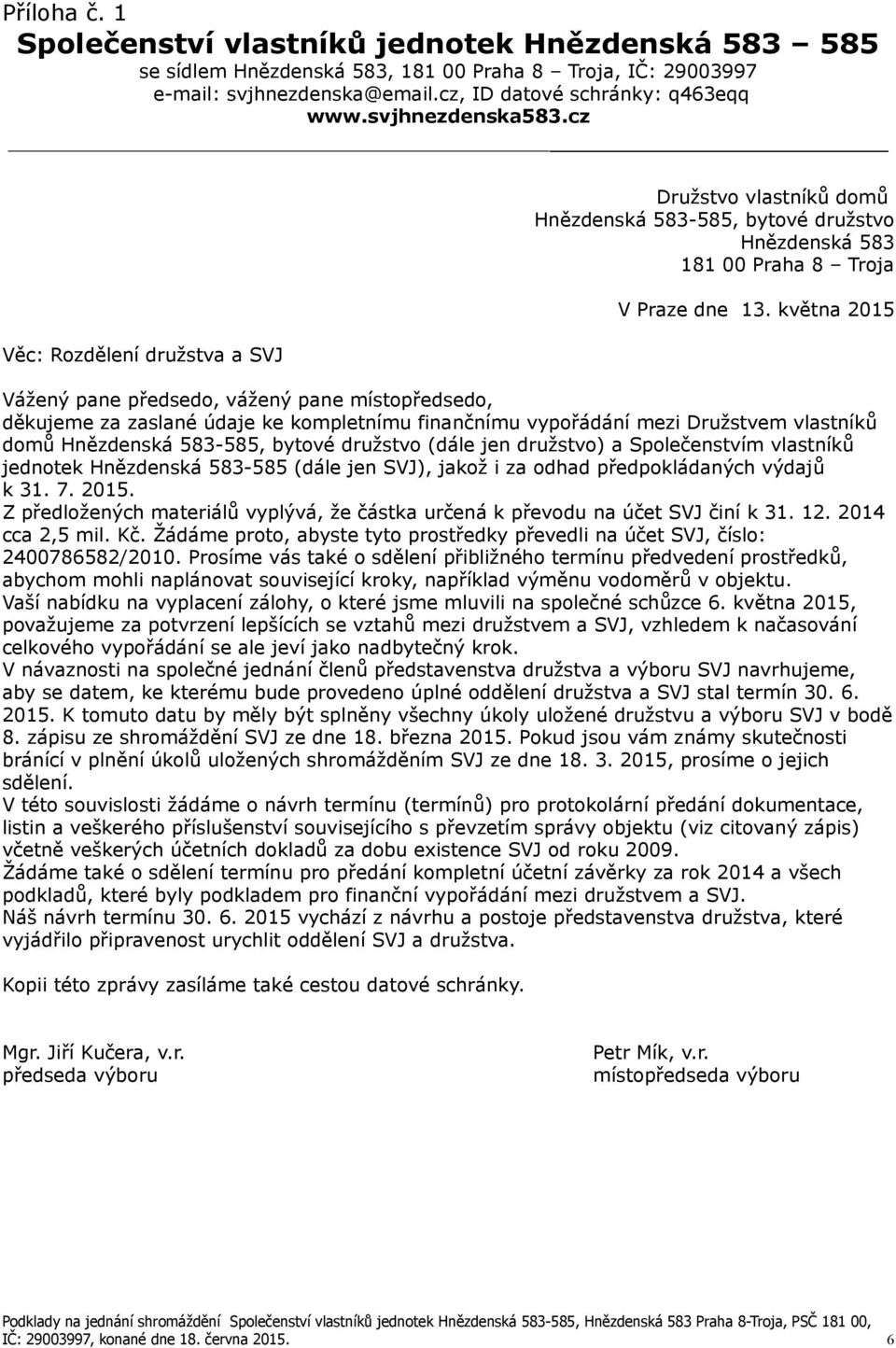 května 2015 Věc: Rozdělení družstva a SVJ Vážený pane předsedo, vážený pane místopředsedo, děkujeme za zaslané údaje ke kompletnímu finančnímu vypořádání mezi Družstvem vlastníků domů Hnězdenská