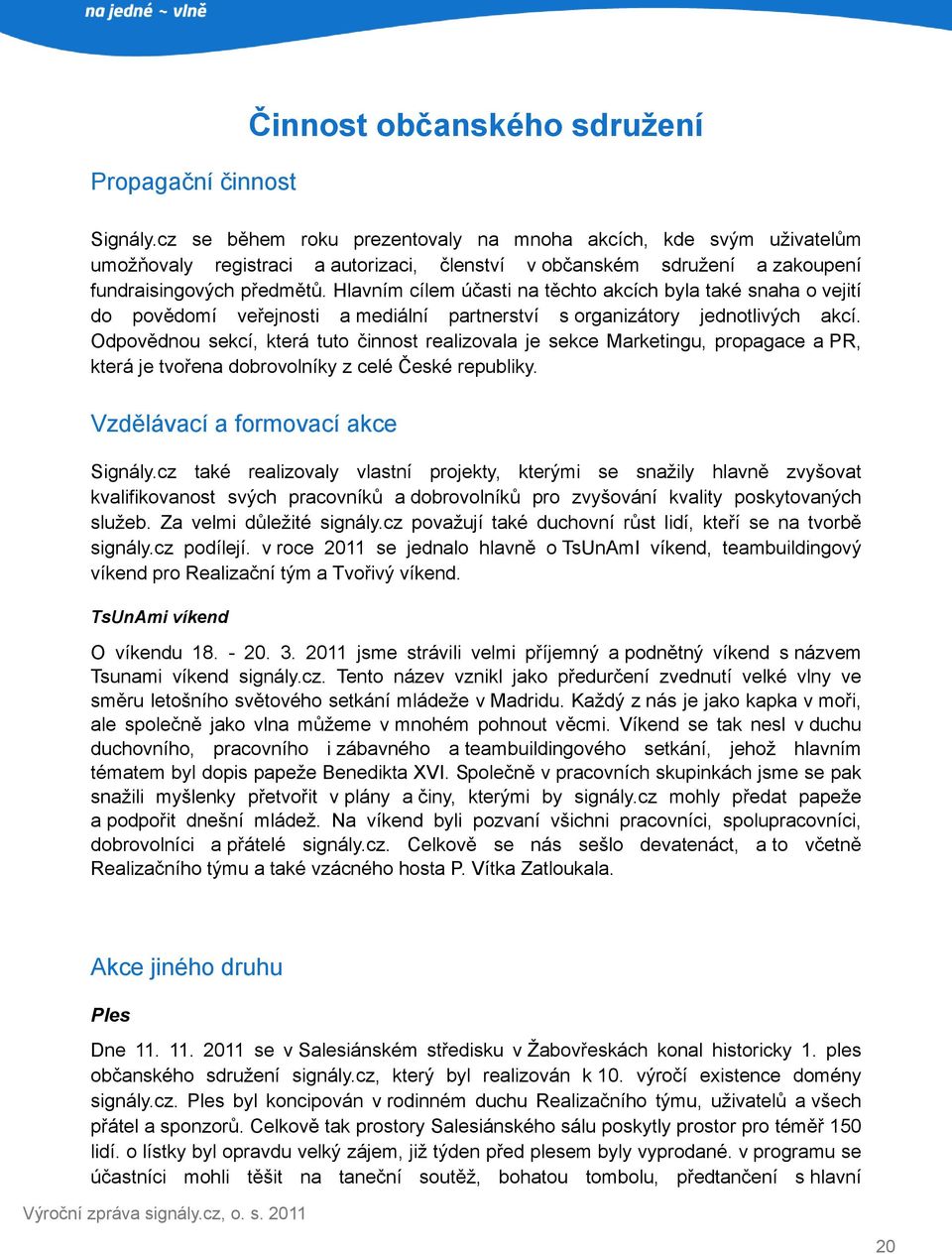 Hlavním cílem účasti na těchto akcích byla také snaha o vejití do povědomí veřejnosti a mediální partnerství s organizátory jednotlivých akcí.