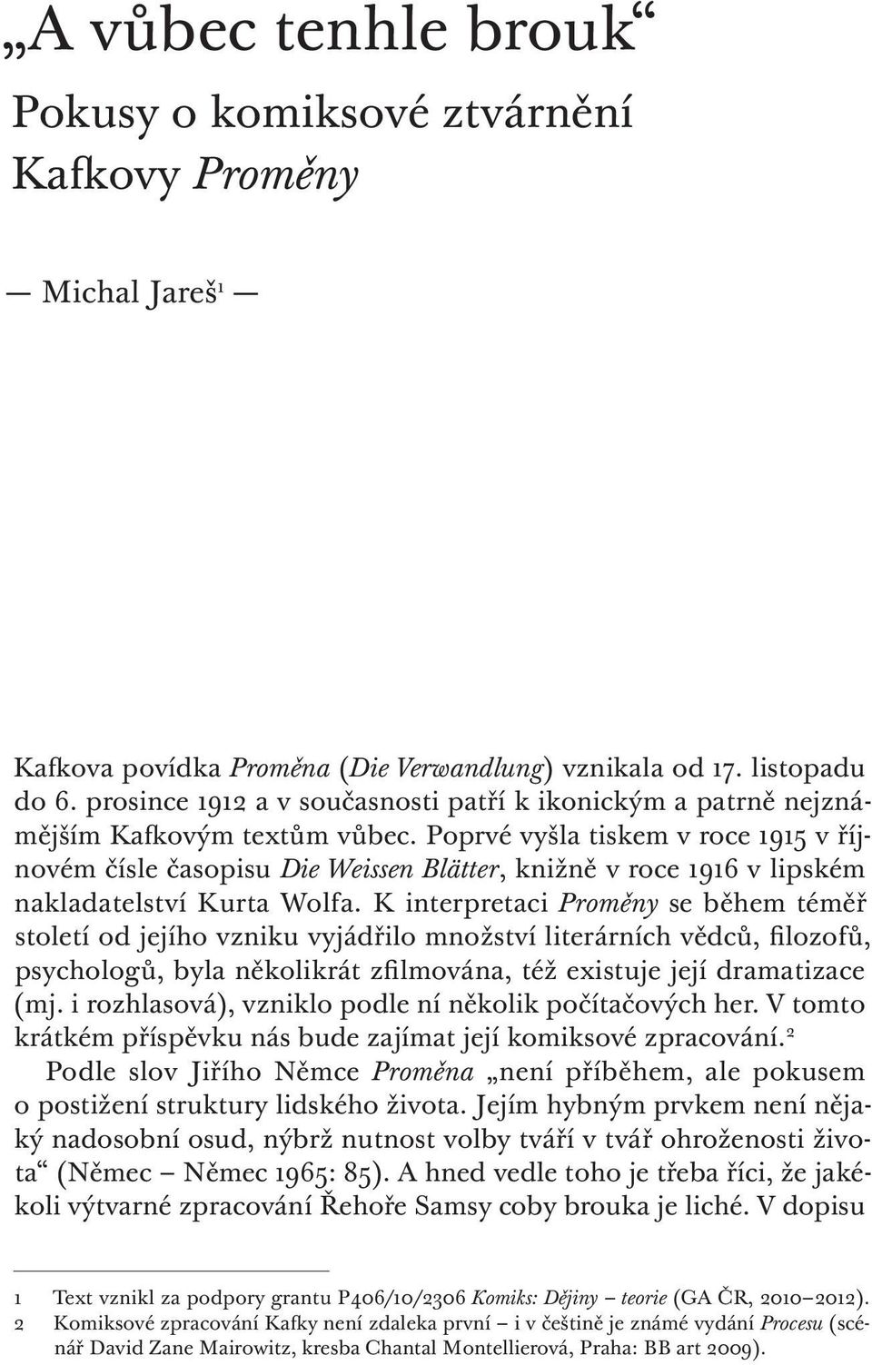 Poprvé vyšla tiskem v roce 1915 v říjnovém čísle časopisu Die Weissen Blätter, knižně v roce 1916 v lipském nakladatelství Kurta Wolfa.