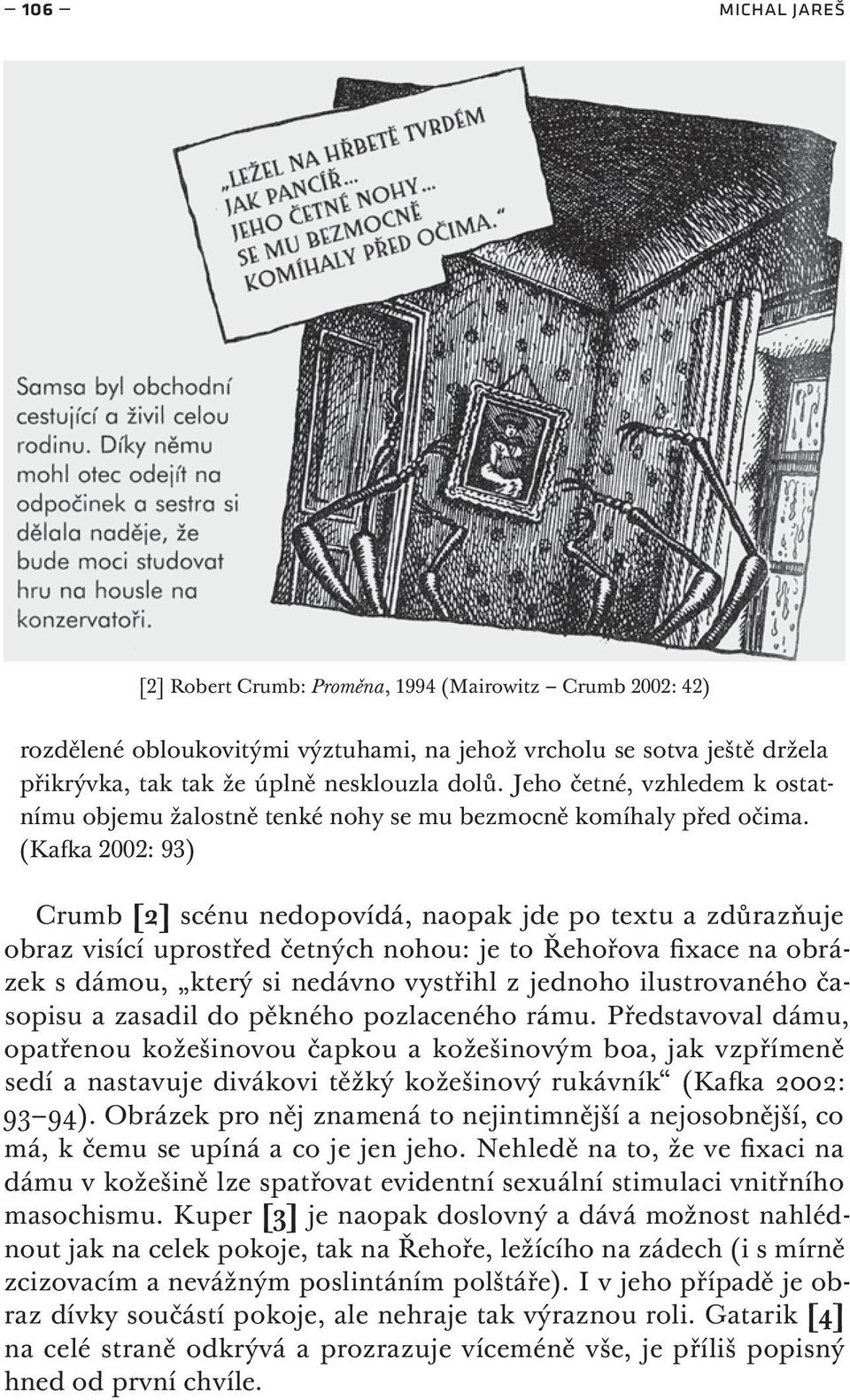 (Kafka 2002: 93) Crumb [2] scénu nedopovídá, naopak jde po textu a zdůrazňuje obraz visící uprostřed četných nohou: je to Řehořova fixace na obrázek s dámou, který si nedávno vystřihl z jednoho