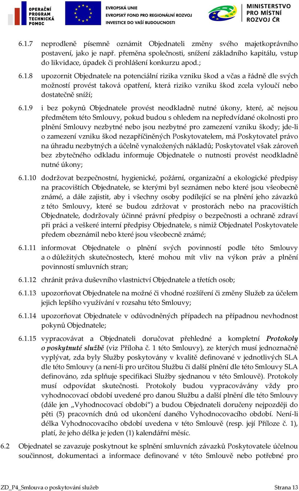 8 upozornit Objednatele na potenciální rizika vzniku škod a včas a řádně dle svých možností provést taková opatření, která riziko vzniku škod zcela vyloučí nebo dostatečně sníží; 6.1.