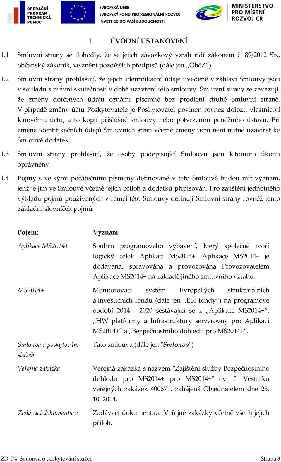 V případě změny účtu Poskytovatele je Poskytovatel povinen rovněž doložit vlastnictví k novému účtu, a to kopií příslušné smlouvy nebo potvrzením peněžního ústavu.