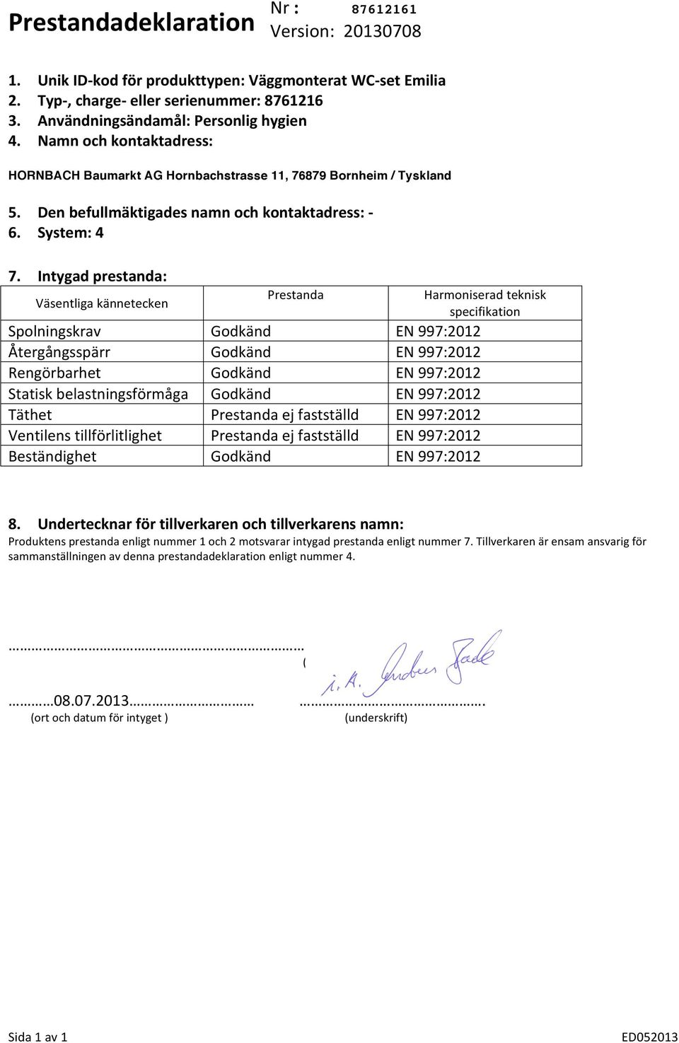 Intygad prestanda: Väsentliga kännetecken Prestanda Harmoniserad teknisk specifikation Spolningskrav Godkänd Återgångsspärr Godkänd Rengörbarhet Godkänd Statisk belastningsförmåga Godkänd Täthet