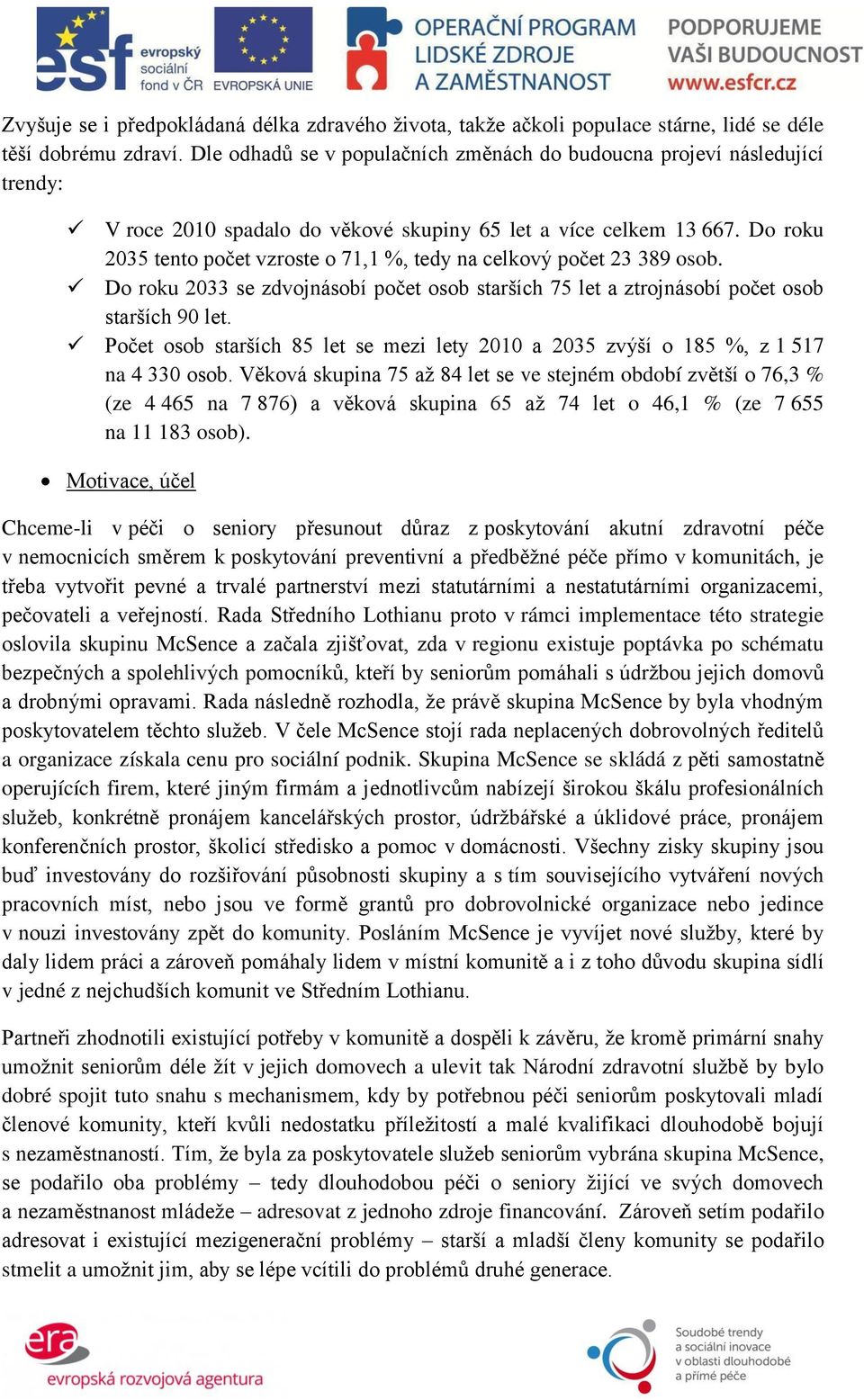 Do roku 2035 tento počet vzroste o 71,1 %, tedy na celkový počet 23 389 osob. Do roku 2033 se zdvojnásobí počet osob starších 75 let a ztrojnásobí počet osob starších 90 let.