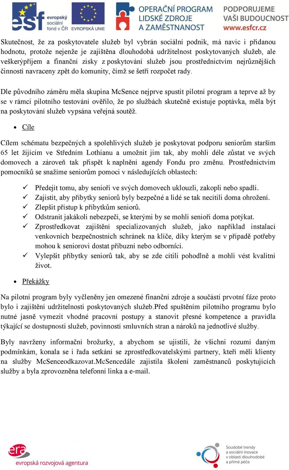 Dle původního záměru měla skupina McSence nejprve spustit pilotní program a teprve až by se v rámci pilotního testování ověřilo, že po službách skutečně existuje poptávka, měla být na poskytování