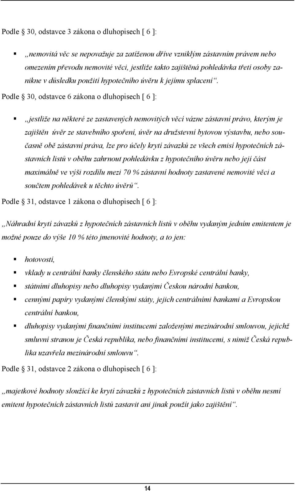 Podle 30, odstavce 6 zákona o dluhopisech [ 6 ]: jestliže na některé ze zastavených nemovitých věcí vázne zástavní právo, kterým je zajištěn úvěr ze stavebního spoření, úvěr na družstevní bytovou