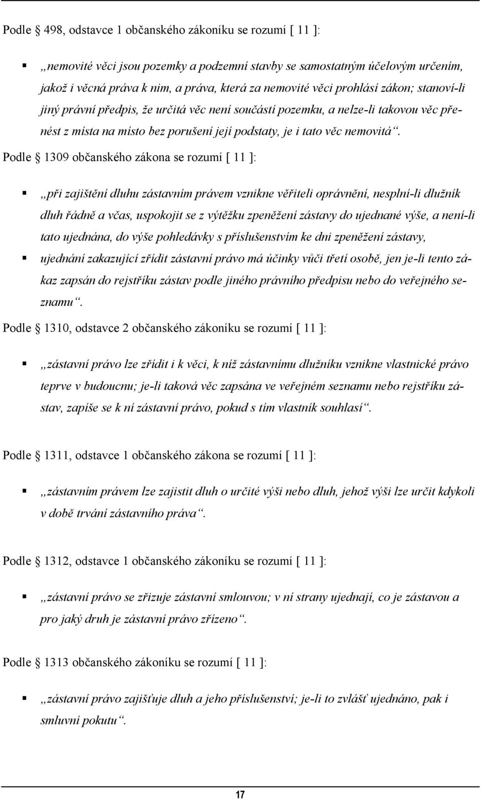 Podle 1309 občanského zákona se rozumí [ 11 ]: při zajištění dluhu zástavním právem vznikne věřiteli oprávnění, nesplní-li dlužník dluh řádně a včas, uspokojit se z výtěžku zpeněžení zástavy do