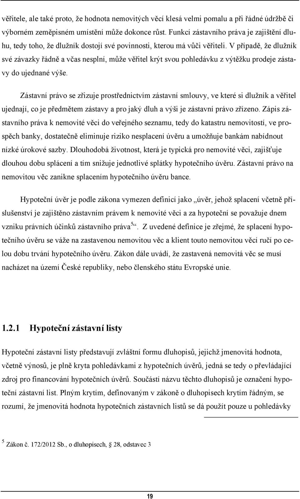 V případě, ţe dluţník své závazky řádně a včas nesplní, můţe věřitel krýt svou pohledávku z výtěţku prodeje zástavy do ujednané výše.