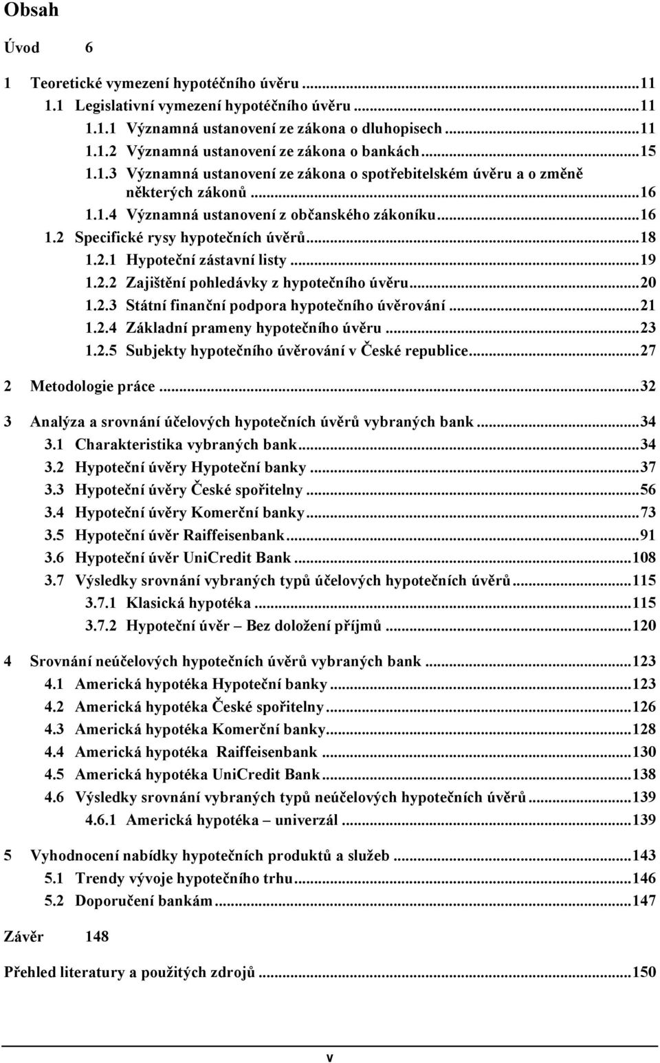 2.1 Hypoteční zástavní listy... 19 1.2.2 Zajištění pohledávky z hypotečního úvěru... 20 1.2.3 Státní finanční podpora hypotečního úvěrování... 21 1.2.4 Základní prameny hypotečního úvěru... 23 1.2.5 Subjekty hypotečního úvěrování v České republice.