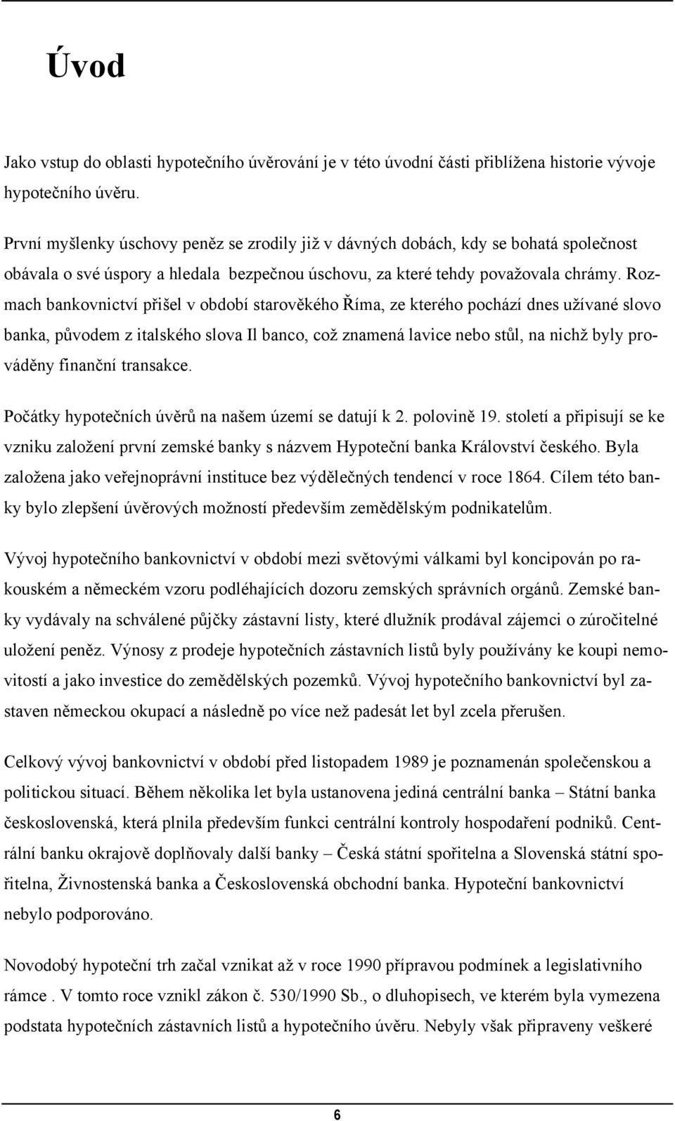 Rozmach bankovnictví přišel v období starověkého Říma, ze kterého pochází dnes uţívané slovo banka, původem z italského slova Il banco, coţ znamená lavice nebo stůl, na nichţ byly prováděny finanční