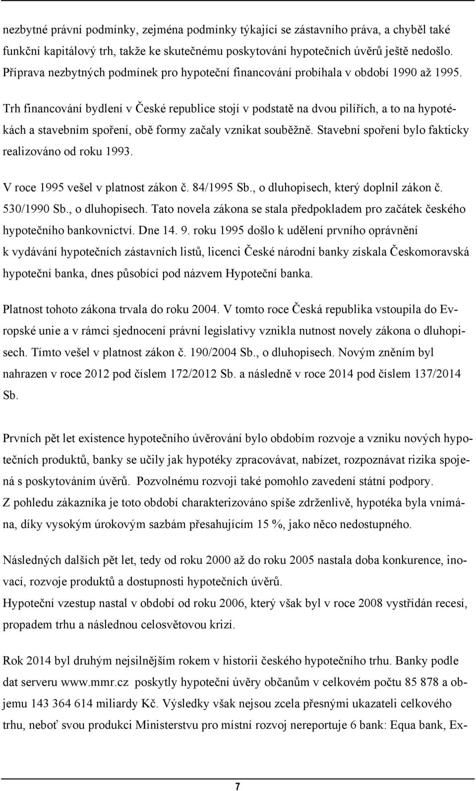 Trh financování bydlení v České republice stojí v podstatě na dvou pilířích, a to na hypotékách a stavebním spoření, obě formy začaly vznikat souběţně.