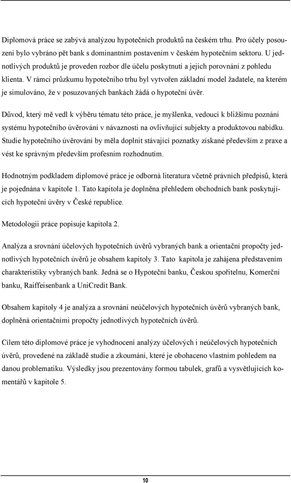 V rámci průzkumu hypotečního trhu byl vytvořen základní model ţadatele, na kterém je simulováno, ţe v posuzovaných bankách ţádá o hypoteční úvěr.