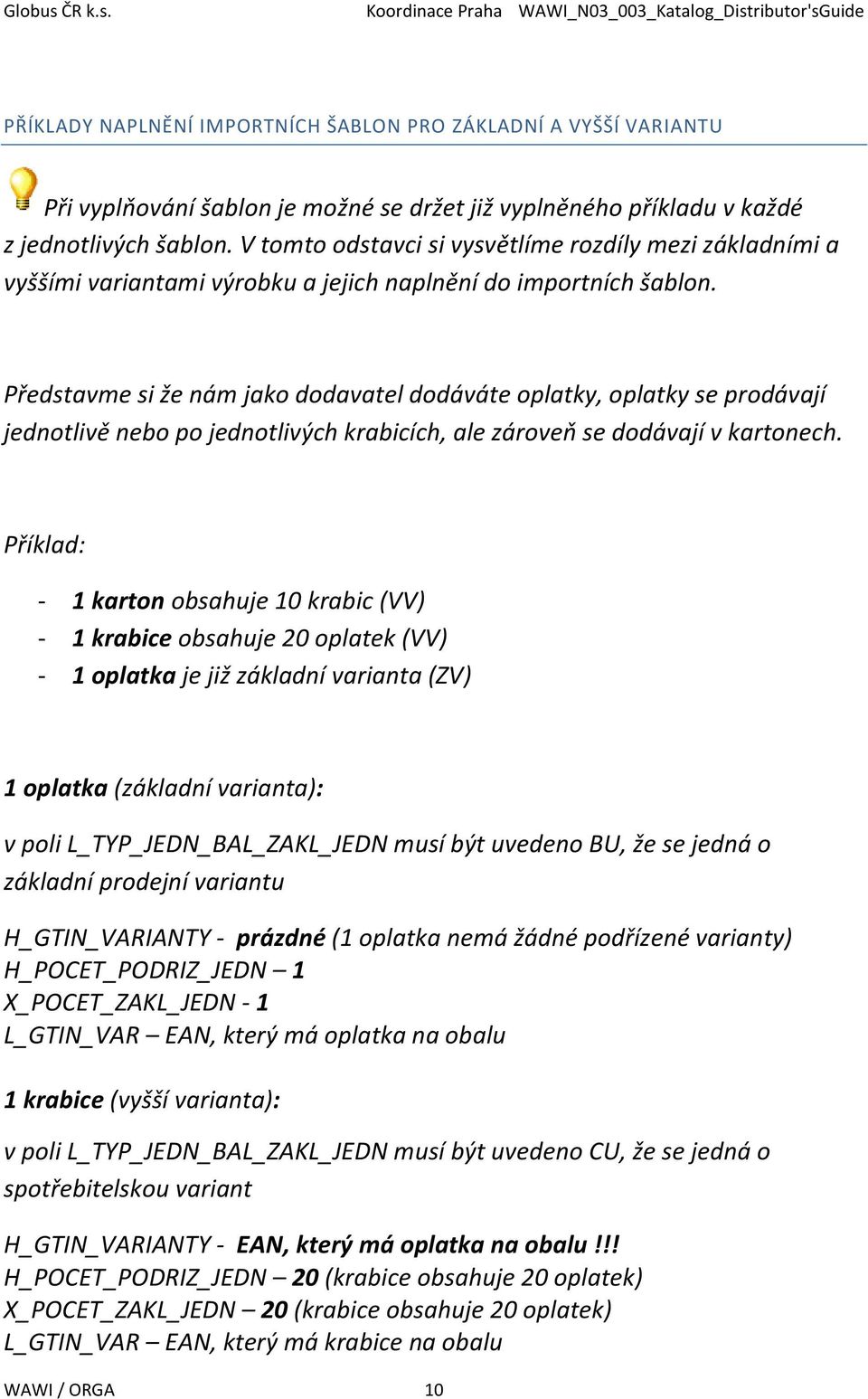 Představme si že nám jako dodavatel dodáváte oplatky, oplatky se prodávají jednotlivě nebo po jednotlivých krabicích, ale zároveň se dodávají v kartonech.