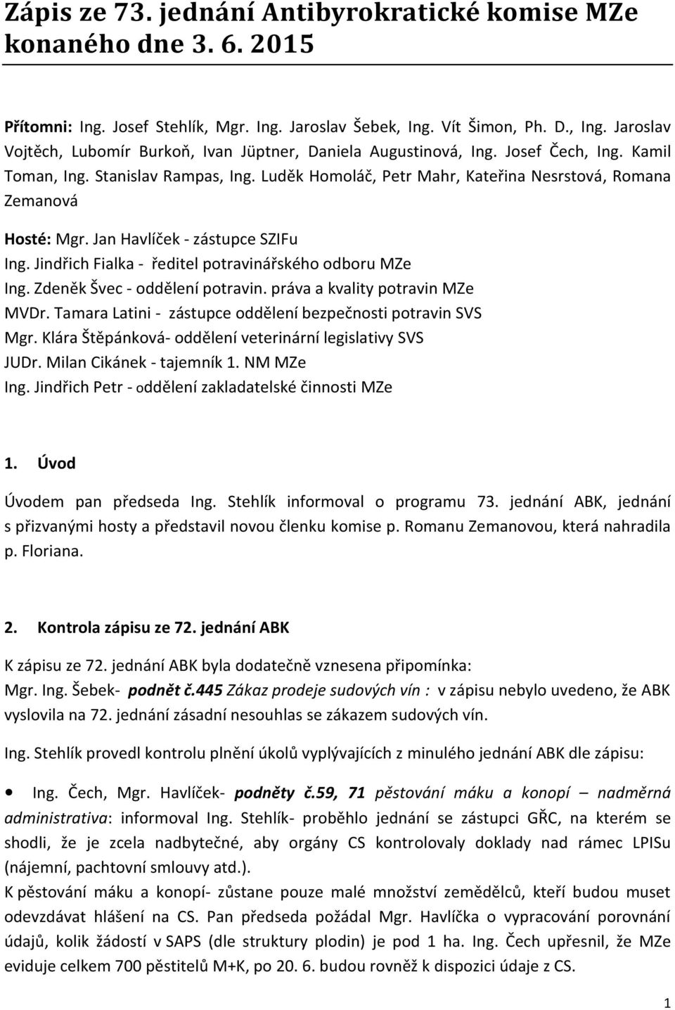 Luděk Homoláč, Petr Mahr, Kateřina Nesrstová, Romana Zemanová Hosté: Mgr. Jan Havlíček - zástupce SZIFu Ing. Jindřich Fialka - ředitel potravinářského odboru MZe Ing. Zdeněk Švec - oddělení potravin.