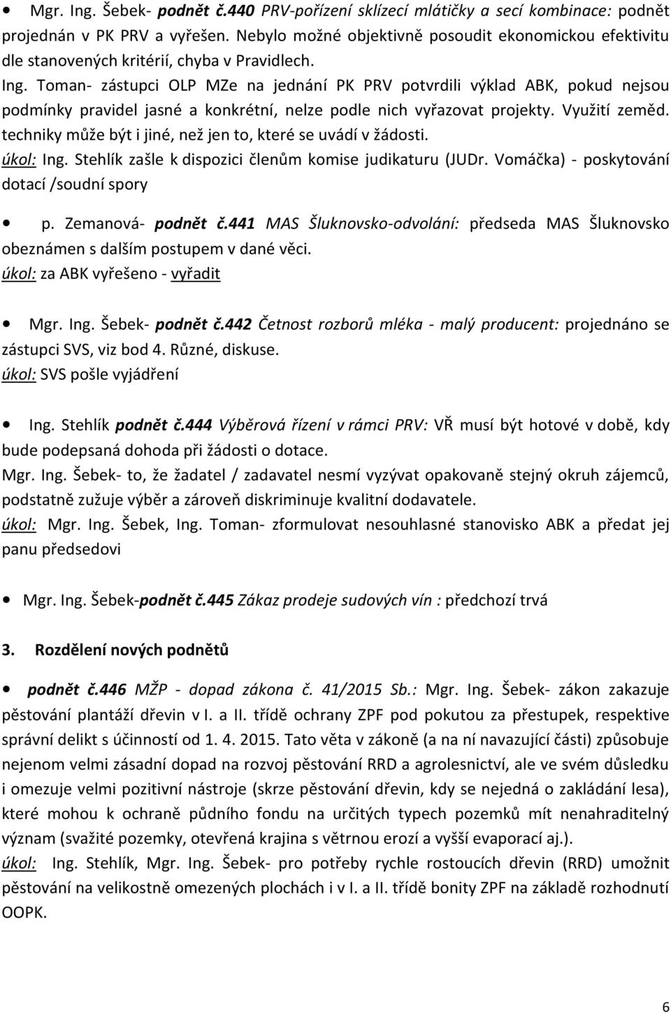 Toman- zástupci OLP MZe na jednání PK PRV potvrdili výklad ABK, pokud nejsou podmínky pravidel jasné a konkrétní, nelze podle nich vyřazovat projekty. Využití zeměd.