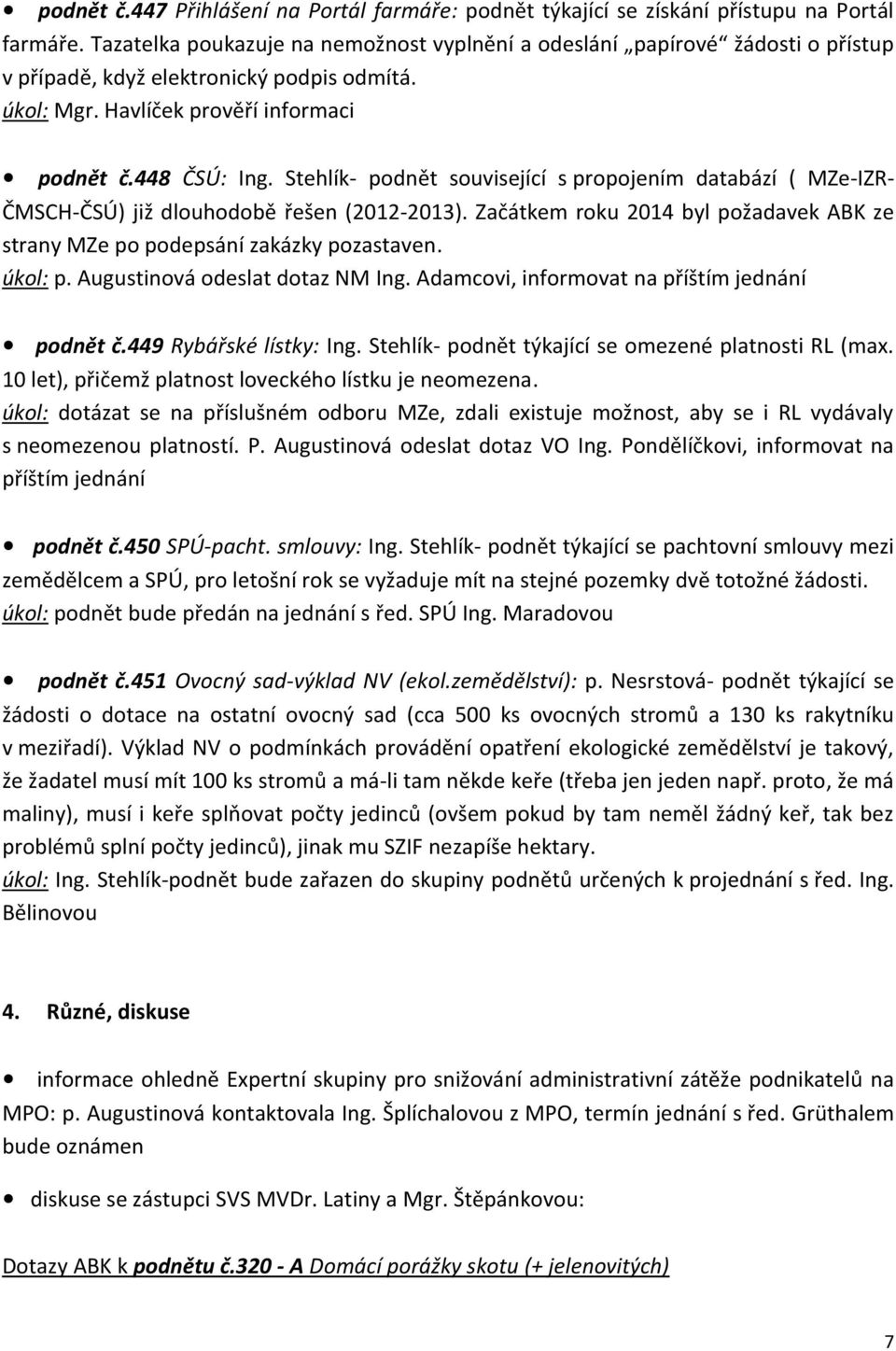 Stehlík- podnět související s propojením databází ( MZe-IZR- ČMSCH-ČSÚ) již dlouhodobě řešen (2012-2013). Začátkem roku 2014 byl požadavek ABK ze strany MZe po podepsání zakázky pozastaven. úkol: p.