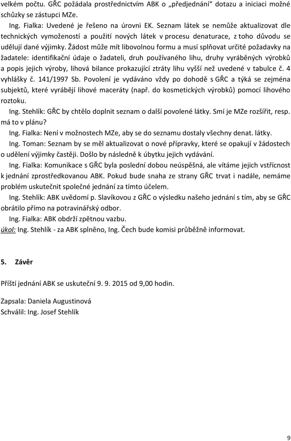 Žádost může mít libovolnou formu a musí splňovat určité požadavky na žadatele: identifikační údaje o žadateli, druh používaného lihu, druhy vyráběných výrobků a popis jejich výroby, lihová bilance