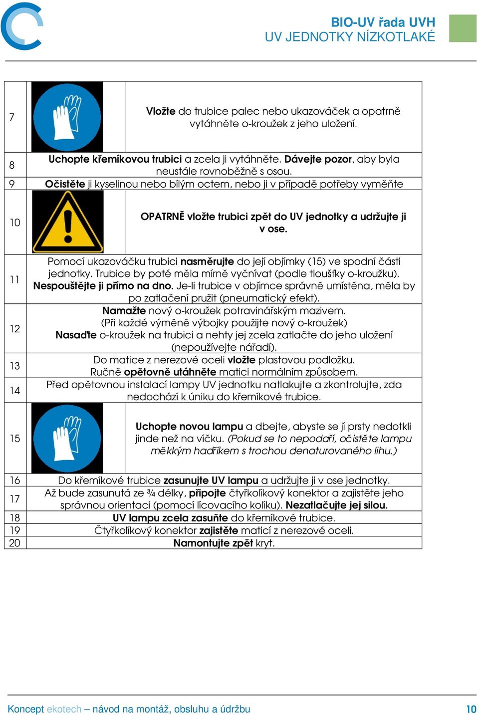 11 12 13 14 Pomocí ukazováčku trubici nasměrujte do její objímky (15) ve spodní části jednotky. Trubice by poté měla mírně vyčnívat (podle tloušťky o-kroužku). Nespouštějte ji přímo na dno.