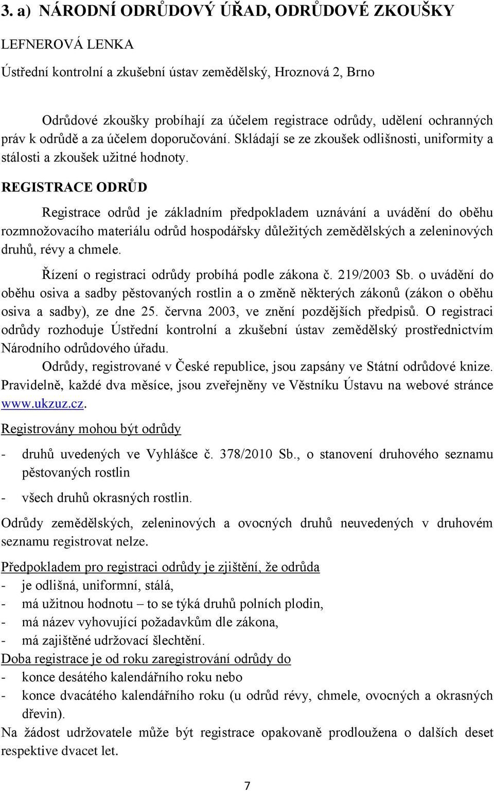 REGISTRACE ODRŮD Registrace odrůd je základním předpokladem uznávání a uvádění do oběhu rozmnožovacího materiálu odrůd hospodářsky důležitých zemědělských a zeleninových druhů, révy a chmele.