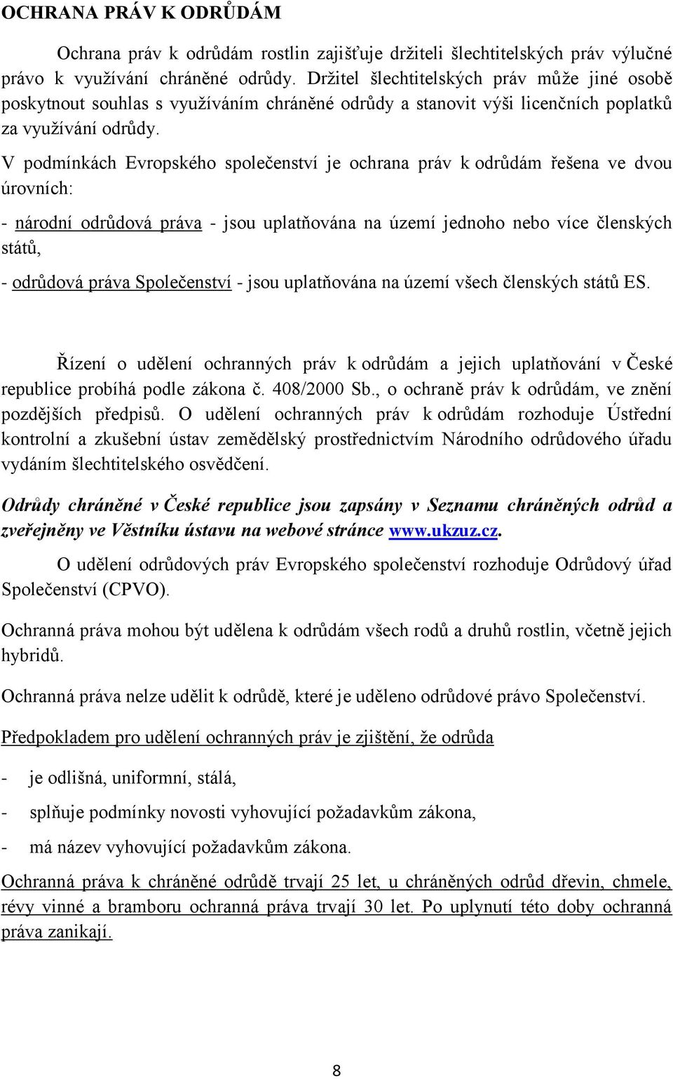 V podmínkách Evropského společenství je ochrana práv k odrůdám řešena ve dvou úrovních: - národní odrůdová práva - jsou uplatňována na území jednoho nebo více členských států, - odrůdová práva