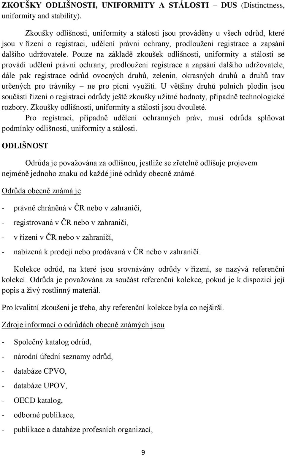 Pouze na základě zkoušek odlišnosti, uniformity a stálosti se provádí udělení právní ochrany, prodloužení registrace a zapsání dalšího udržovatele, dále pak registrace odrůd ovocných druhů, zelenin,