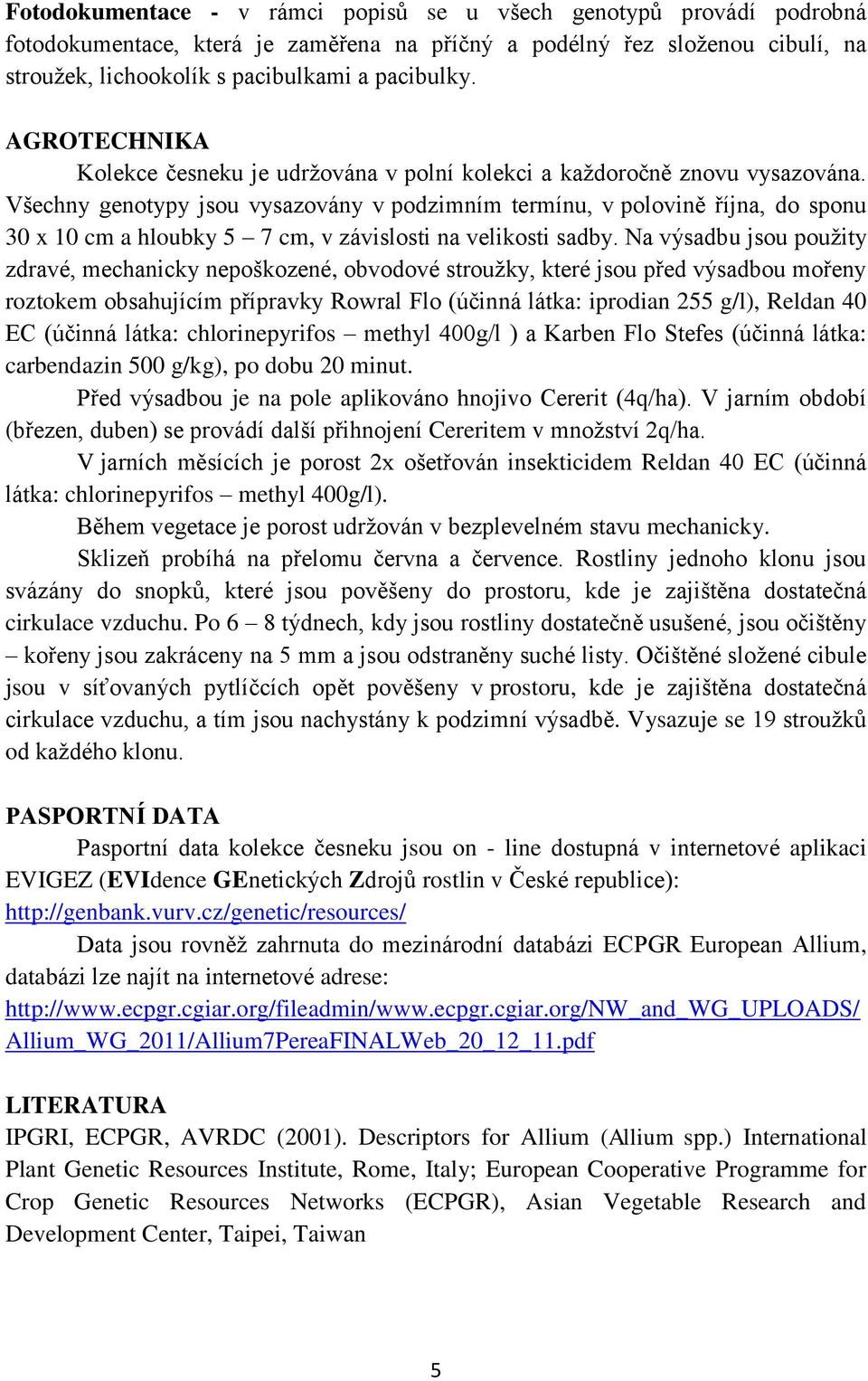 Všechny genotypy jsou vysazovány v podzimním termínu, v polovině října, do sponu 30 x 10 cm a hloubky 5 7 cm, v závislosti na velikosti sadby.