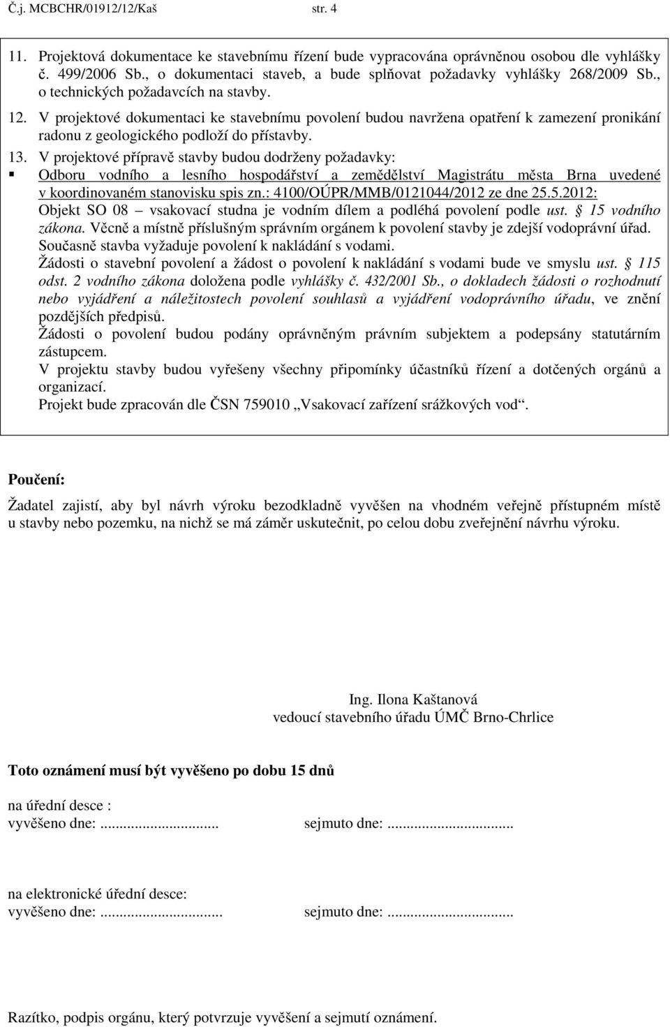 V projektové dokumentaci ke stavebnímu povolení budou navržena opatření k zamezení pronikání radonu z geologického podloží do přístavby. 13.