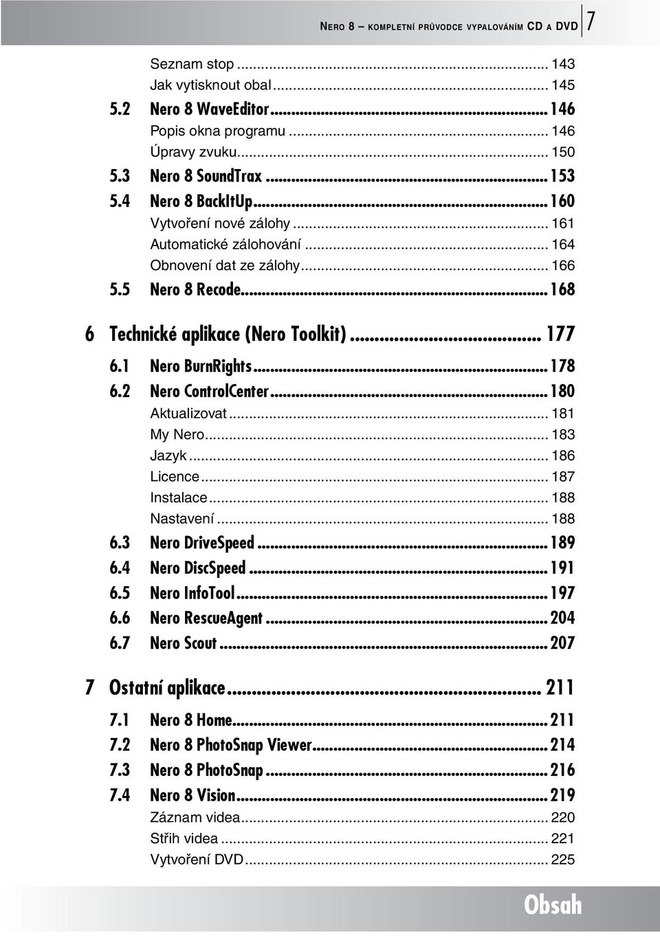 ..178 6.2 Nero ControlCenter...180 Aktualizovat... 181 My Nero... 183 Jazyk... 186 Licence... 187 Instalace... 188 Nastavení... 188 6.3 Nero DriveSpeed...189 6.4 Nero DiscSpeed...191 6.