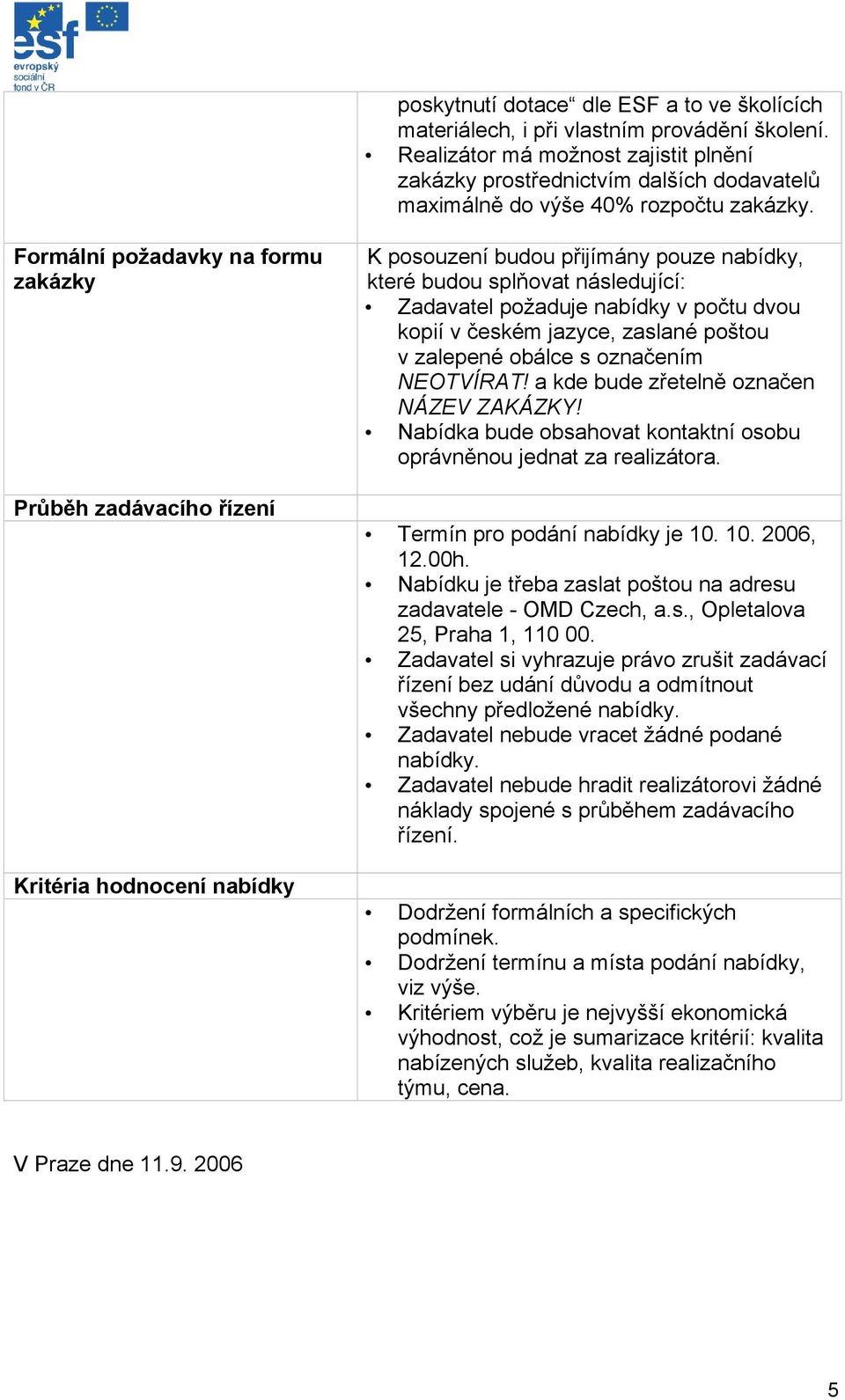 Formální požadavky na formu zakázky Průběh zadávacího řízení Kritéria hodnocení nabídky K posouzení budou přijímány pouze nabídky, které budou splňovat následující: Zadavatel požaduje nabídky v počtu