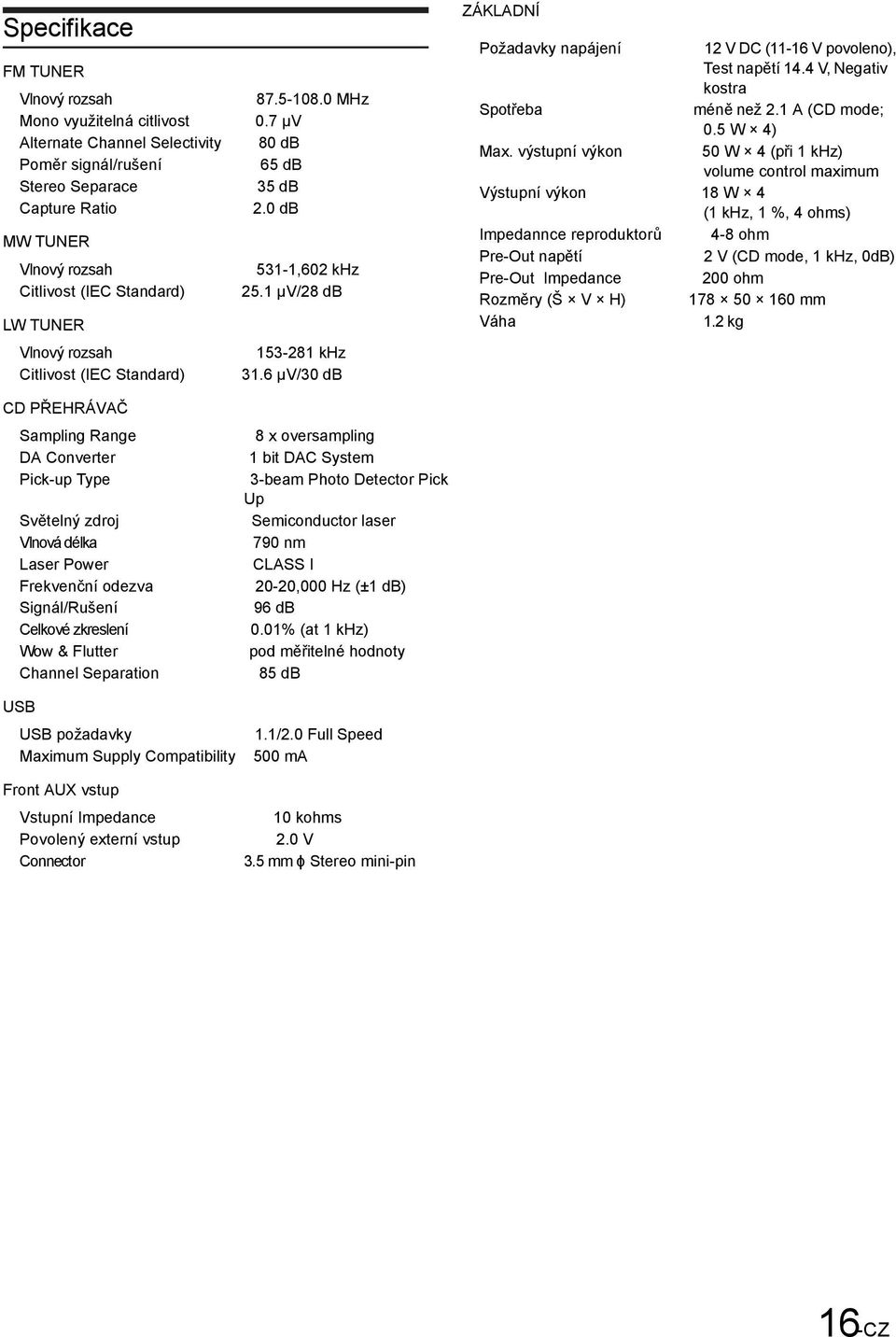 6 µv/30 db ZÁKLADNÍ Požadavky napájení 12 V DC (11-16 V povoleno), Test napětí 14.4 V, Negativ kostra Spotřeba méně než 2.1 A (CD mode; 0.5 W 4) Max.