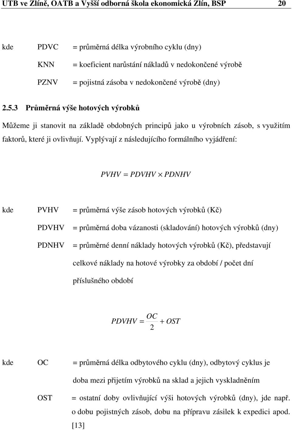 Vyplývají z následujícího formálního vyjádření: PVHV = PDVHV PDNHV kde PVHV = průměrná výše zásob hotových výrobků (Kč) PDVHV PDNHV = průměrná doba vázanosti (skladování) hotových výrobků (dny) =
