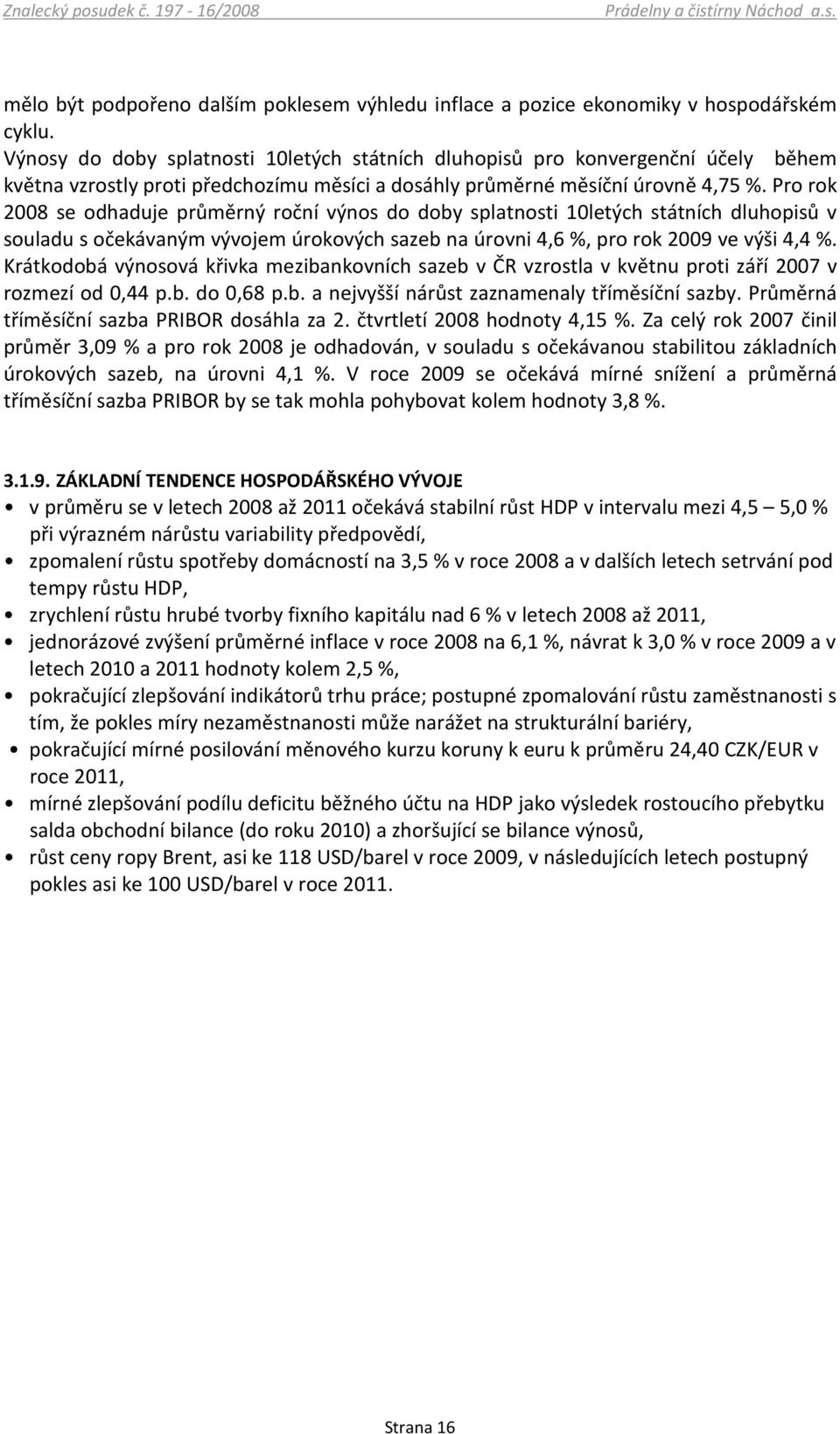 Pro rok 2008 se odhaduje průměrný roční výnos do doby splatnosti 10letých státních dluhopisů v souladu s očekávaným vývojem úrokových sazeb na úrovni 4,6 %, pro rok 2009 ve výši 4,4 %.