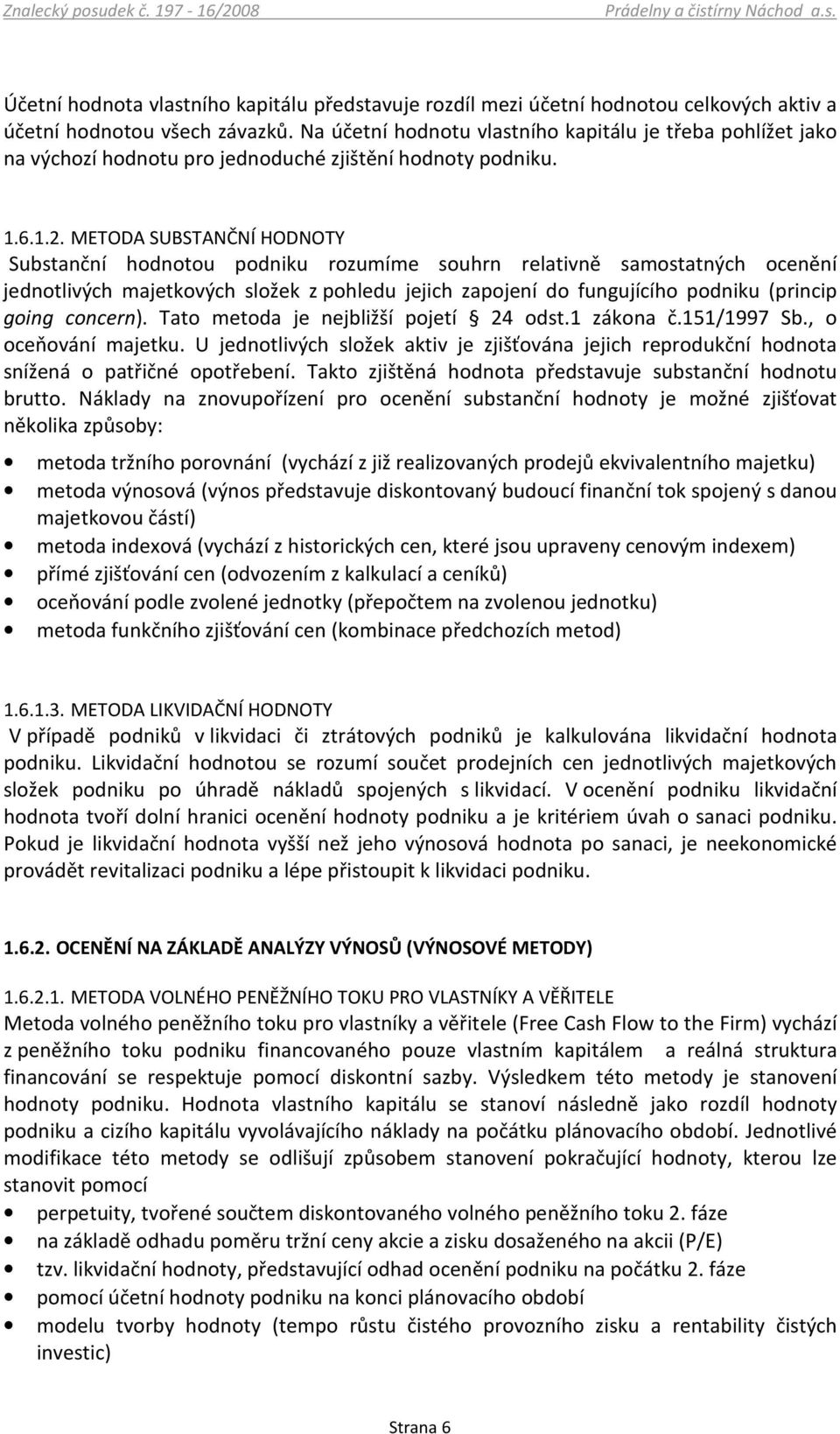 METODA SUBSTANČNÍ HODNOTY Substanční hodnotou podniku rozumíme souhrn relativně samostatných ocenění jednotlivých majetkových složek z pohledu jejich zapojení do fungujícího podniku (princip going