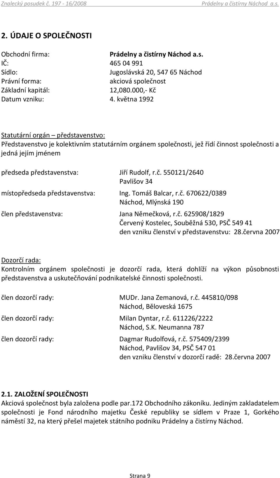 května 1992 Statutární orgán představenstvo: Představenstvo je kolektivním statutárním orgánem společnosti, jež řídí činnost společnosti a jedná jejím jménem předseda představenstva: Jiří Rudolf, r.č. 550121/2640 Pavlišov 34 místopředseda představenstva: Ing.