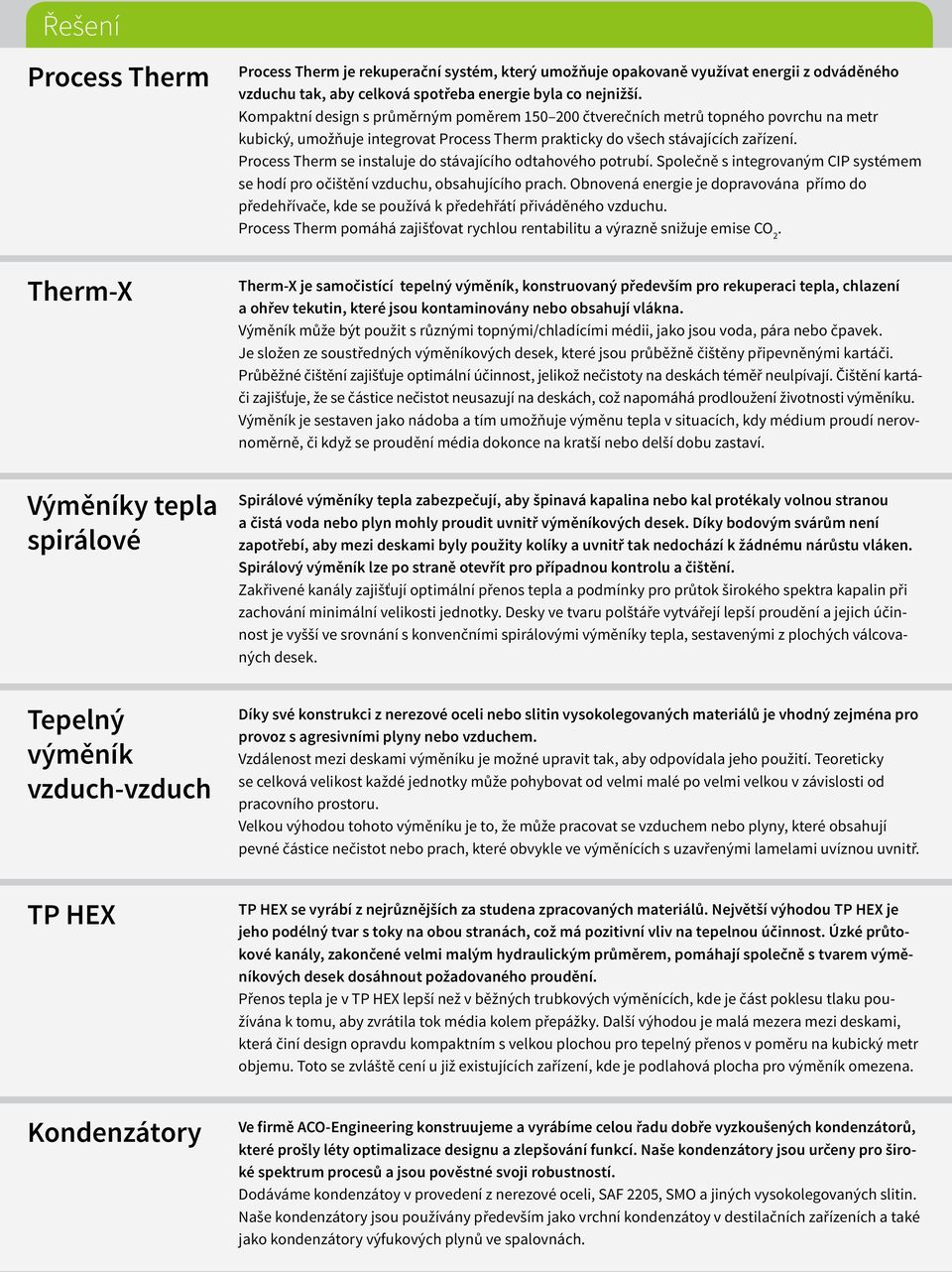 Kompaktní design s průměrným poměrem 150 200 čtverečních metrů topného povrchu na metr kubický, umožňuje integrovat Process Therm prakticky do všech stávajících zařízení.