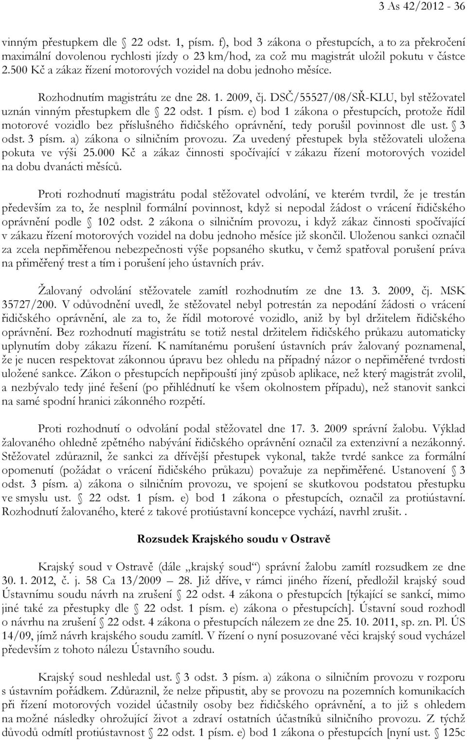 500 Kč a zákaz řízení motorových vozidel na dobu jednoho měsíce. Rozhodnutím magistrátu ze dne 28. 1. 2009, čj. DSČ/55527/08/SŘ-KLU, byl stěžovatel uznán vinným přestupkem dle 22 odst. 1 písm.