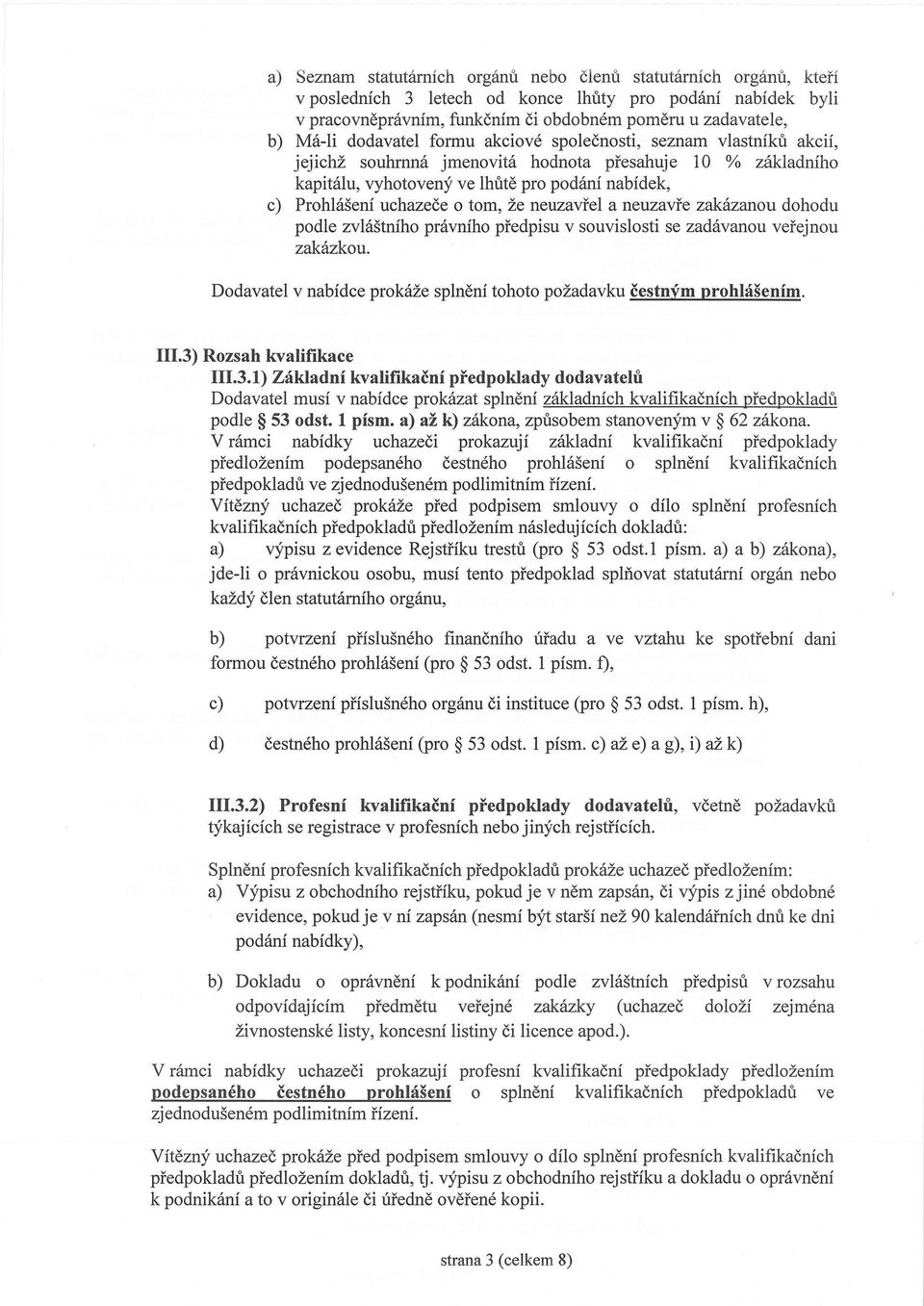 tom, že neuzavřel a neuzavře zakázanou dohodu podle zvláštního právního předpisu v souvislosti se zadávanou veřejnou zakázkou. Dodavatel v nabídce prokáže splnění tohoto požadavku čestným prohlášením.