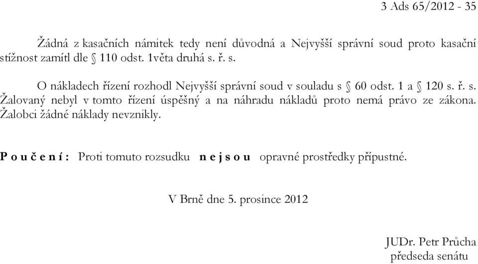 Žalobci žádné náklady nevznikly. P o u č e n í : Proti tomuto rozsudku n e j s o u opravné prostředky přípustné.